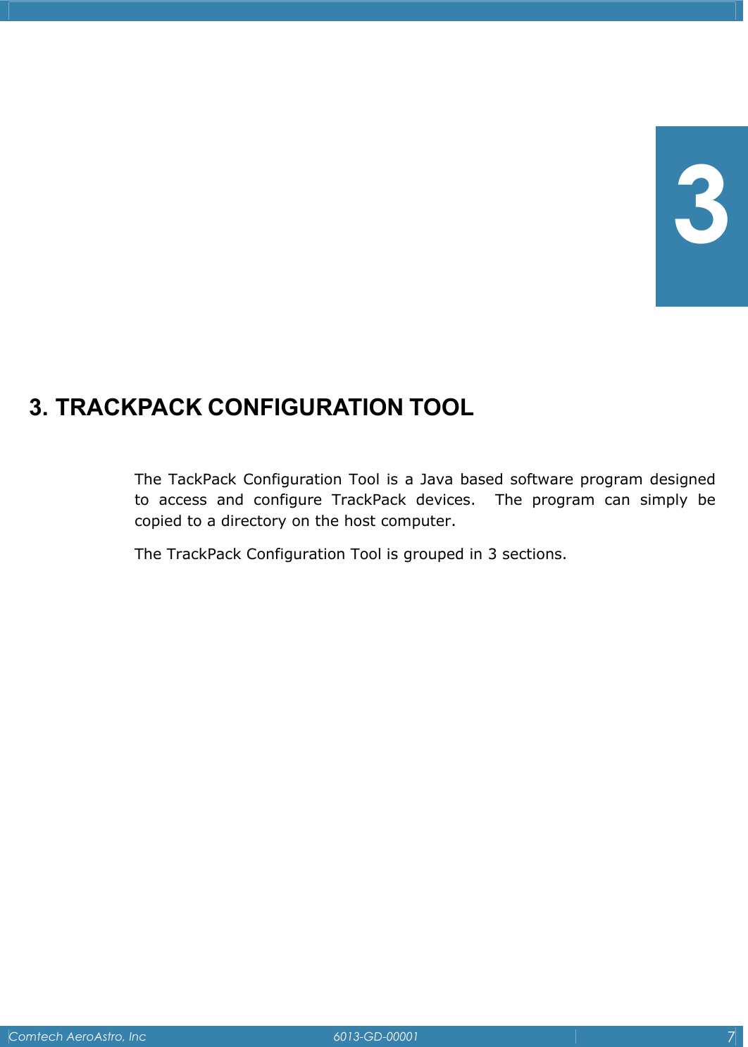    Comtech AeroAstro, Inc   6013-GD-00001  7            3. TRACKPACK CONFIGURATION TOOL  The TackPack Configuration Tool is a Java based software program designed to access and configure TrackPack devices.  The program can simply be    copied to a directory on the host computer.  The TrackPack Configuration Tool is grouped in 3 sections.   3 