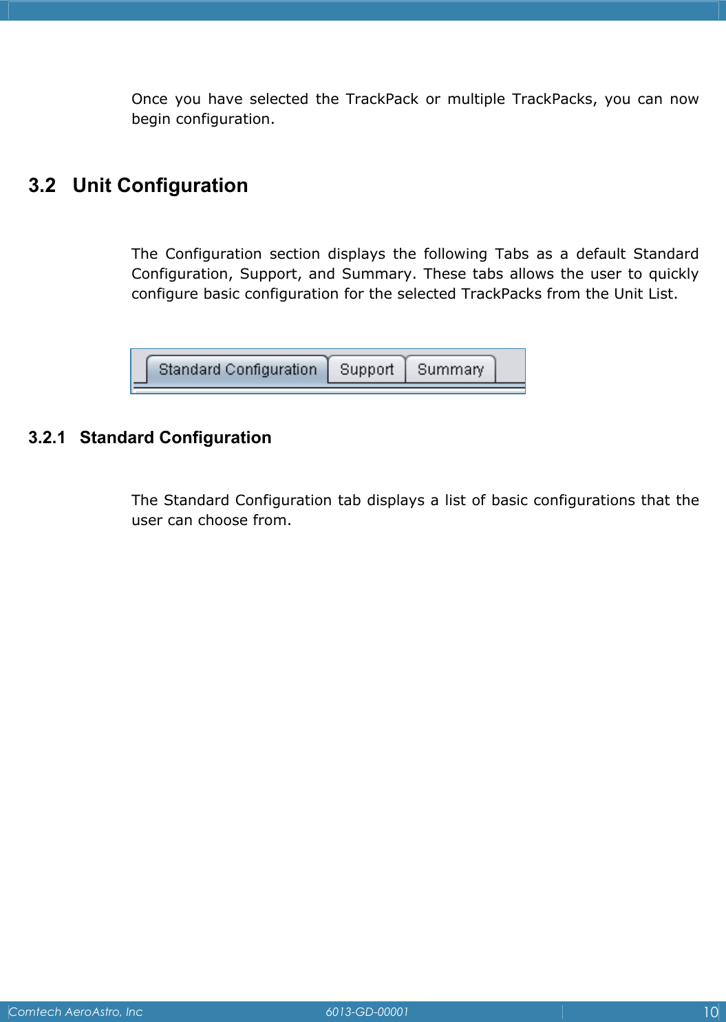    Comtech AeroAstro, Inc   6013-GD-00001  10   Once you have selected the TrackPack or multiple TrackPacks, you can now begin configuration.  3.2   Unit Configuration  The Configuration section displays the following Tabs as a default Standard Configuration, Support, and Summary. These tabs allows the user to quickly configure basic configuration for the selected TrackPacks from the Unit List.       3.2.1 Standard Configuration  The Standard Configuration tab displays a list of basic configurations that the user can choose from.        