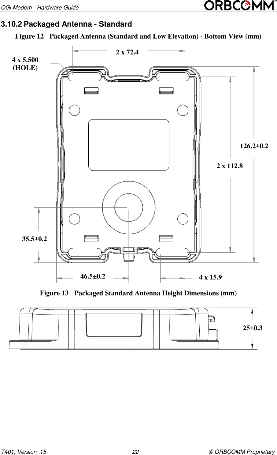 OGi Modem - Hardware Guide T401, Version .15                                                      22                                            &copy; ORBCOMM Proprietary 3.10.2 Packaged Antenna - Standard Figure 12  Packaged Antenna (Standard and Low Elevation) - Bottom View (mm)  Figure 13  Packaged Standard Antenna Height Dimensions (mm)  126.2&plusmn;0.2 2 x 112.8 4 x 15.9 35.5&plusmn;0.2 46.5&plusmn;0.2 4 x 5.500 (HOLE) 2 x 72.4 25&plusmn;0.3     