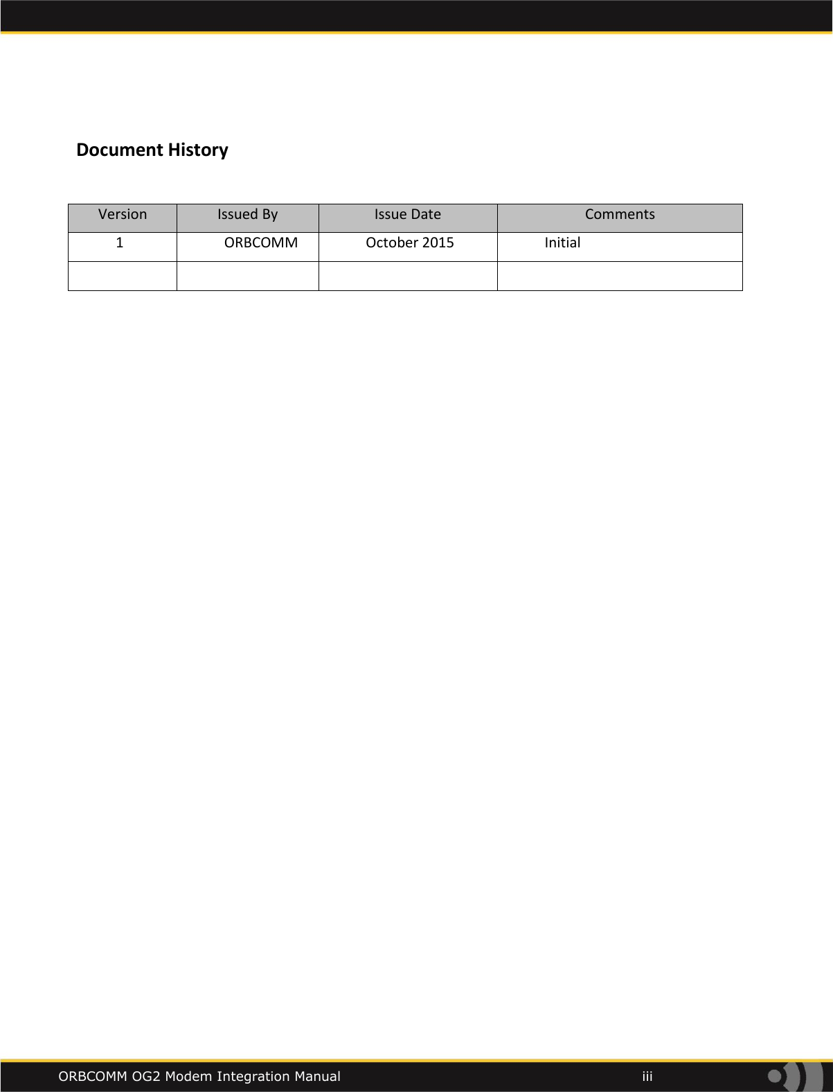    ORBCOMM OG2 Modem Integration Manual            iii  Document History  Version Issued By Issue Date Comments 1 ORBCOMM October 2015 Initial         