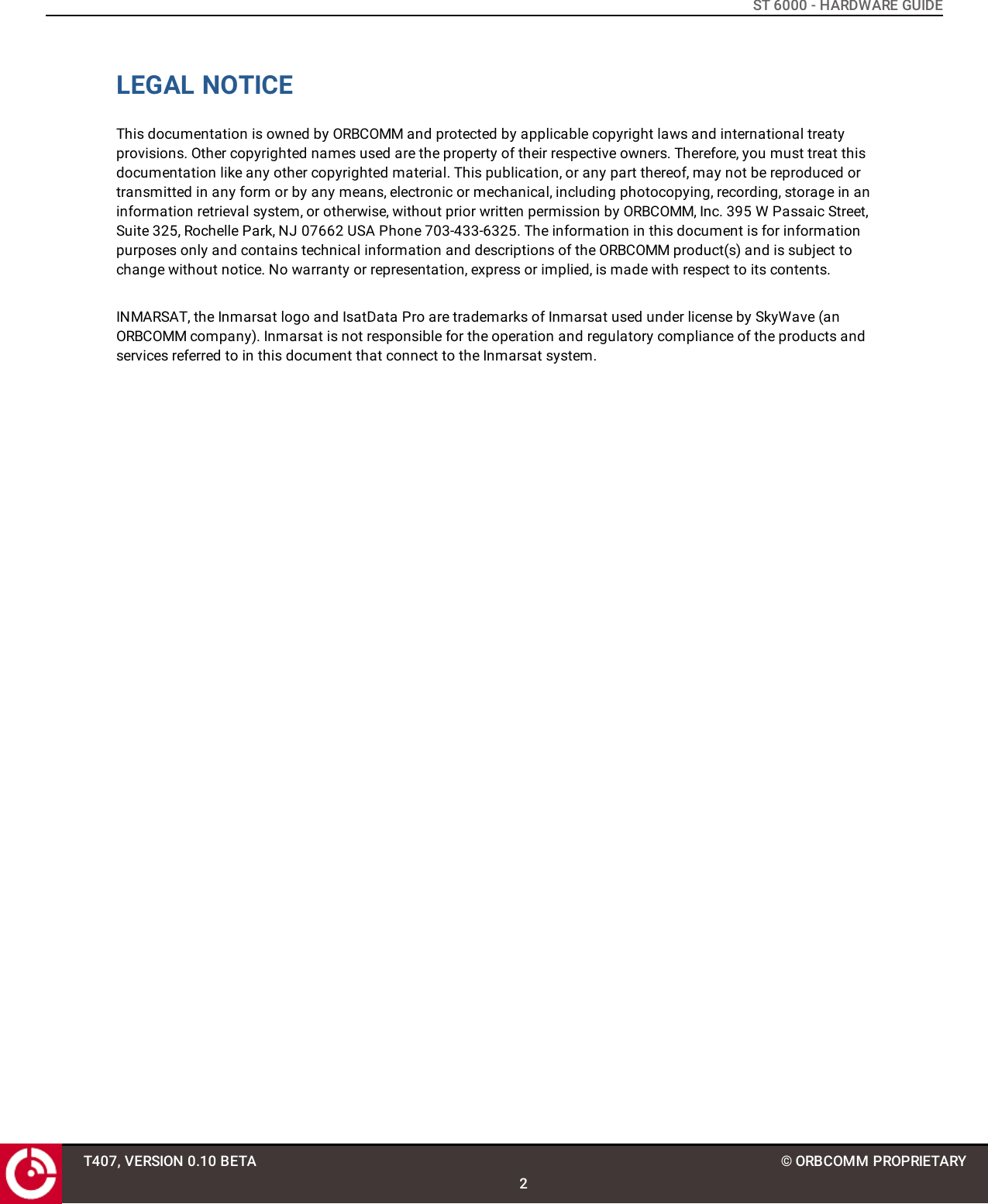 ST 6000 - HARDWARE GUIDELEGAL NOTICEThis documentation is owned by ORBCOMM and protected by applicable copyright laws and international treatyprovisions. Other copyrighted names used are the property of their respective owners. Therefore, you must treat thisdocumentation like any other copyrighted material. This publication, or any part thereof, may not be reproduced ortransmitted in any form or by any means, electronic or mechanical, including photocopying, recording, storage in aninformation retrieval system, or otherwise, without prior written permission by ORBCOMM, Inc. 395 W Passaic Street,Suite 325, Rochelle Park, NJ 07662 USA Phone 703-433-6325. The information in this document is for informationpurposes only and contains technical information and descriptions of the ORBCOMM product(s) and is subject tochange without notice. No warranty or representation, express or implied, is made with respect to its contents.INMARSAT, the Inmarsat logo and IsatData Pro are trademarks of Inmarsat used under license by SkyWave (anORBCOMM company). Inmarsat is not responsible for the operation and regulatory compliance of the products andservices referred to in this document that connect to the Inmarsat system.T407, VERSION 0.10 BETA2© ORBCOMM PROPRIETARY