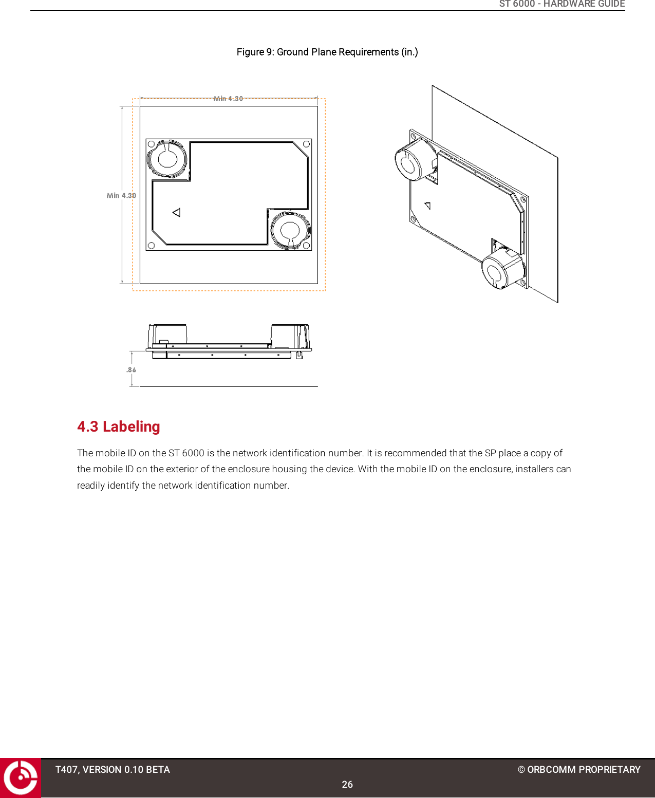 ST 6000 - HARDWARE GUIDEFigure 9: Ground Plane Requirements (in.)4.3 LabelingThe mobile ID on the ST 6000 is the network identification number. It is recommended that the SP place a copy ofthe mobile ID on the exterior of the enclosure housing the device. With the mobile ID on the enclosure, installers canreadily identify the network identification number.T407, VERSION 0.10 BETA26© ORBCOMM PROPRIETARY