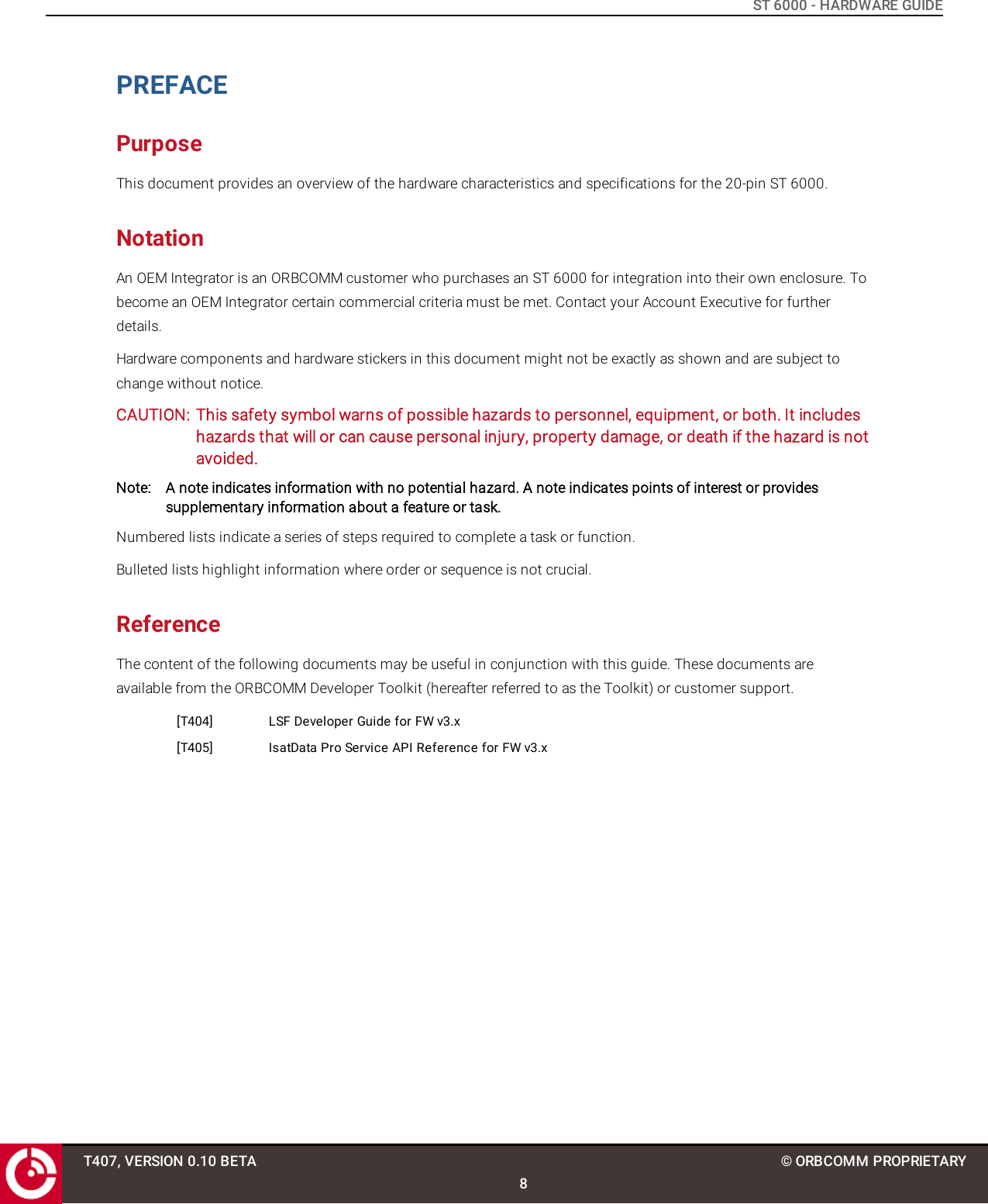 ST 6000 - HARDWARE GUIDEPREFACEPurposeThis document provides an overview of the hardware characteristics and specifications for the 20-pin ST 6000.NotationAn OEM Integrator is an ORBCOMM customer who purchases an ST 6000 for integration into their own enclosure. Tobecome an OEM Integrator certain commercial criteria must be met. Contact your Account Executive for furtherdetails.Hardware components and hardware stickers in this document might not be exactly as shown and are subject tochange without notice.CAUTION: This safety symbol warns of possible hazards to personnel, equipment, or both. It includeshazards that will or can cause personal injury, property damage, or death if the hazard is notavoided.Note: A note indicates information with no potential hazard. A note indicates points of interest or providessupplementary information about a feature or task.Numbered lists indicate a series of steps required to complete a task or function.Bulleted lists highlight information where order or sequence is not crucial.ReferenceThe content of the following documents may be useful in conjunction with this guide. These documents areavailable from the ORBCOMM Developer Toolkit (hereafter referred to as the Toolkit) or customer support.[T404] LSF Developer Guide for FW v3.x[T405] IsatData Pro Service API Reference for FW v3.xT407, VERSION 0.10 BETA8© ORBCOMM PROPRIETARY