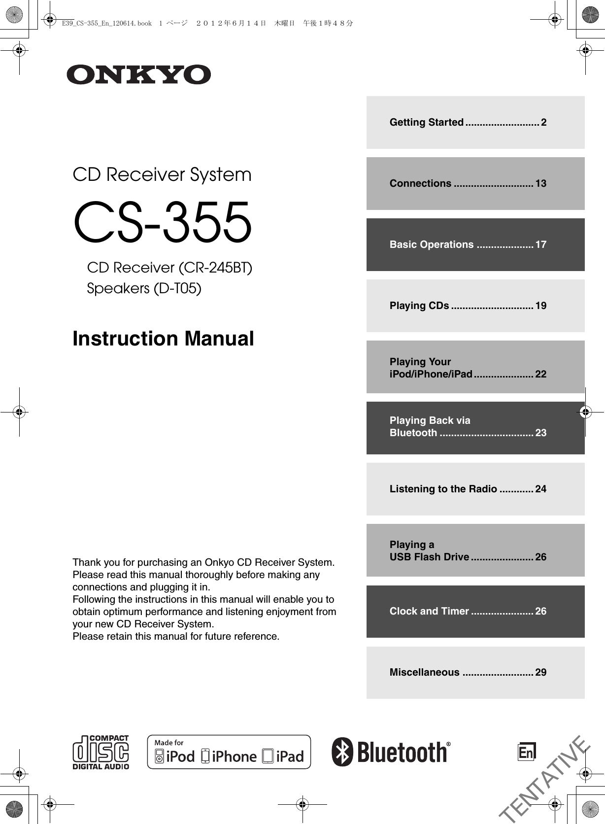 EnCD Receiver SystemCS-355CD Receiver (CR-245BT)Speakers (D-T05)Instruction ManualThank you for purchasing an Onkyo CD Receiver System.Please read this manual thoroughly before making any connections and plugging it in.Following the instructions in this manual will enable you to obtain optimum performance and listening enjoyment from your new CD Receiver System.Please retain this manual for future reference.Getting Started .......................... 2Connections ............................ 13Basic Operations .................... 17Playing CDs ............................. 19Playing Your iPod/iPhone/iPad ..................... 22Playing Back via Bluetooth ................................. 23Listening to the Radio ............ 24Playing a USB Flash Drive ...................... 26Clock and Timer ...................... 26Miscellaneous ......................... 29E39_CS-355_En_120614.book  1 ページ  ２０１２年６月１４日　木曜日　午後１時４８分TENTATIVE