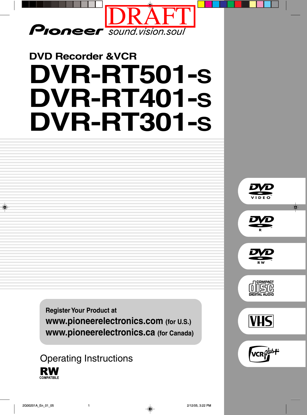 Operating InstructionsRegister Your Product atwww.pioneerelectronics.com (for U.S.)www.pioneerelectronics.ca (for Canada)DVD Recorder &amp;VCRDVR-RT501-SDVR-RT401-SDVR-RT301-S 2G00201A_En_01_05 2/12/05, 3:22 PM1DRAFT