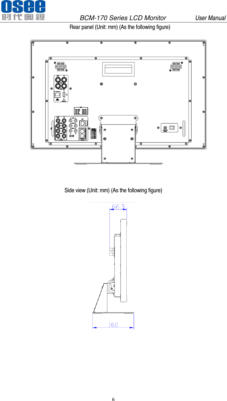               BCM-170 Series LCD Monitor         User Manual 6   Rear panel (Unit: mm) (As the following figure)   Side view (Unit: mm) (As the following figure)  