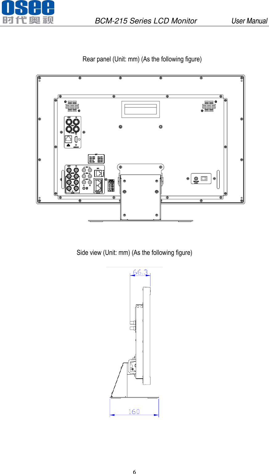               BCM-215 Series LCD Monitor         User Manual 6     Rear panel (Unit: mm) (As the following figure)   Side view (Unit: mm) (As the following figure)  