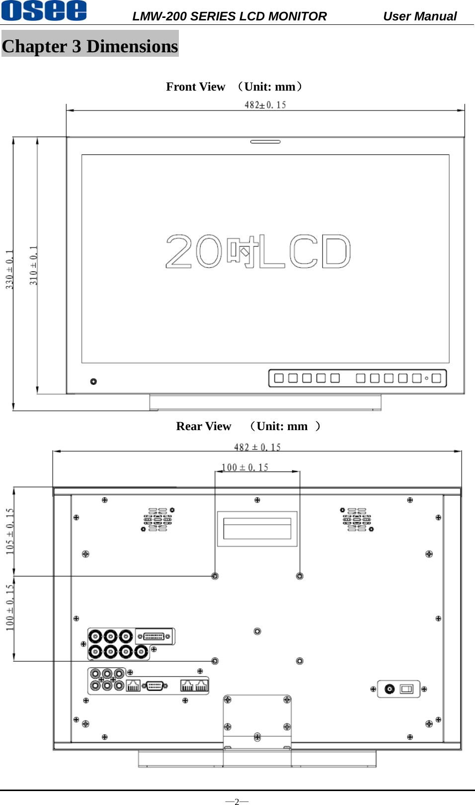          LMW-200 SERIES LCD MONITOR           User Manual &mdash;2&mdash; Chapter 3 Dimensions  Front View  （Unit: mm）                              Rear View  （Unit: mm  ）  