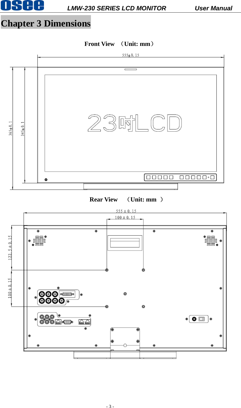           LMW-230 SERIES LCD MONITOR           User Manual   - 3 - Chapter 3 Dimensions  Front View  （Unit: mm）                              Rear View  （Unit: mm  ）     
