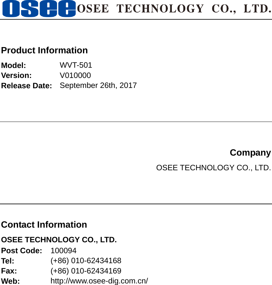      Product Information Model:  WVT-501 Version:  V010000 Release Date:  September 26th, 2017     Company OSEE TECHNOLOGY CO., LTD.     Contact Information OSEE TECHNOLOGY CO., LTD. Post Code:  100094 Tel:  (+86) 010-62434168 Fax:  (+86) 010-62434169 Web:  http://www.osee-dig.com.cn/   