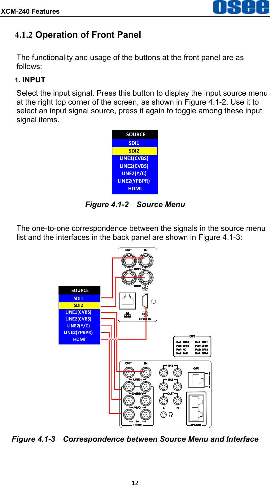 XCM-240 Features  12 4.1.2 Operation of Front Panel The functionality and usage of the buttons at the front panel are as follows: 1. INPUT Select the input signal. Press this button to display the input source menu at the right top corner of the screen, as shown in Figure 4.1-2. Use it to select an input signal source, press it again to toggle among these input signal items. SDI1LINE1(CVBS)LINE2(CVBS)LINE2(Y/C)SOURCESDI2LINE2(YPBPR)HDMI Figure 4.1-2  Source Menu The one-to-one correspondence between the signals in the source menu list and the interfaces in the back panel are shown in Figure 4.1-3:    Figure 4.1-3  Correspondence between Source Menu and Interface 