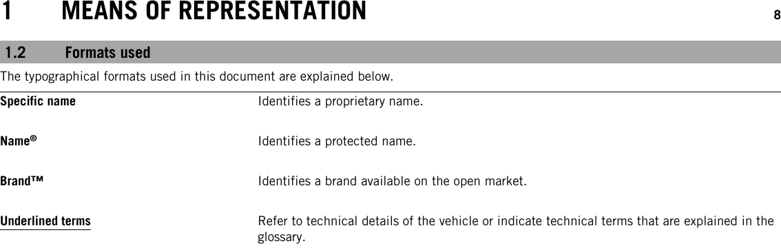 1 MEANS OF REPRESENTATION 81.2 Formats usedThe typographical formats used in this document are explained below.Specific name Identifies a proprietary name.Name®Identifies a protected name.Brand™ Identifies a brand available on the open market.Underlined terms Refer to technical details of the vehicle or indicate technical terms that are explained in theglossary.