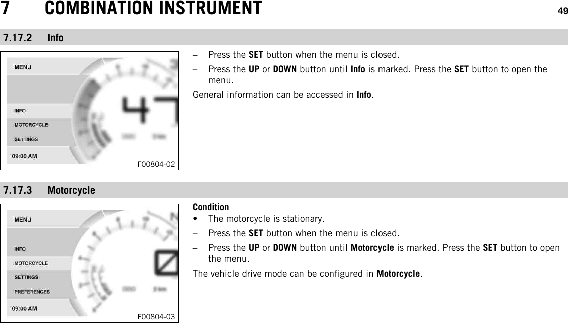 7 COMBINATION INSTRUMENT 497.17.2 InfoF00804-02–Press the SET button when the menu is closed.–Press the UP or DOWN button until Info is marked. Press the SET button to open themenu.General information can be accessed in Info.7.17.3 MotorcycleF00804-03Condition• The motorcycle is stationary.–Press the SET button when the menu is closed.–Press the UP or DOWN button until Motorcycle is marked. Press the SET button to openthe menu.The vehicle drive mode can be configured in Motorcycle.