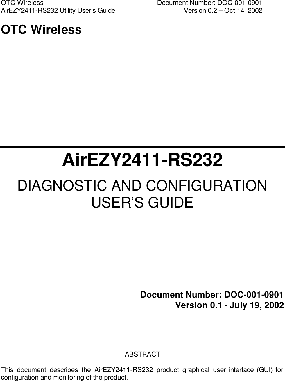 OTC Wireless    Document Number: DOC-001-0901 AirEZY2411-RS232 Utility User&rsquo;s Guide     Version 0.2 &ndash; Oct 14, 2002  OTC Wireless AirEZY2411-RS232 DIAGNOSTIC AND CONFIGURATION USER&rsquo;S GUIDE       Document Number: DOC-001-0901 Version 0.1 - July 19, 2002               ABSTRACT  This document describes the AirEZY2411-RS232 product graphical user interface (GUI) for configuration and monitoring of the product.     