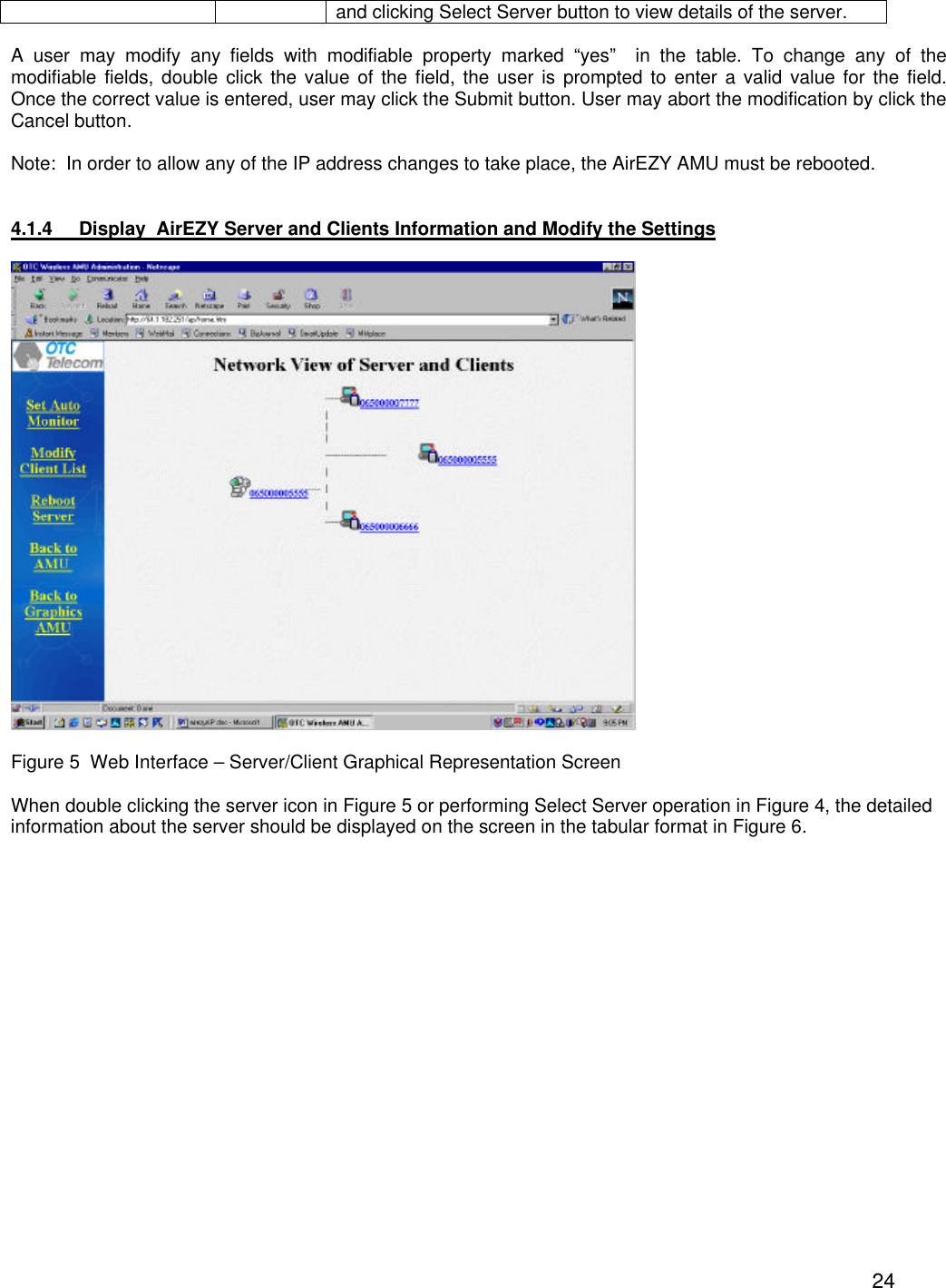  24and clicking Select Server button to view details of the server.  A user may modify any fields with modifiable property marked &ldquo;yes&rdquo;  in the table. To change any of the modifiable fields, double click the value of the field, the user is prompted to enter a valid value for the field.    Once the correct value is entered, user may click the Submit button. User may abort the modification by click the Cancel button.  Note:  In order to allow any of the IP address changes to take place, the AirEZY AMU must be rebooted.   4.1.4 Display  AirEZY Server and Clients Information and Modify the Settings    Figure 5  Web Interface &ndash; Server/Client Graphical Representation Screen  When double clicking the server icon in Figure 5 or performing Select Server operation in Figure 4, the detailed information about the server should be displayed on the screen in the tabular format in Figure 6.     