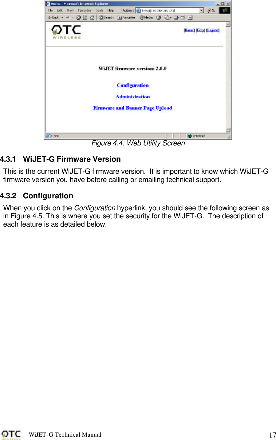 WiJET-G Technical Manual   17 Figure 4.4: Web Utility Screen 4.3.1 WiJET-G Firmware Version This is the current WiJET-G firmware version.  It is important to know which WiJET-G firmware version you have before calling or emailing technical support. 4.3.2 Configuration When you click on the Configuration hyperlink, you should see the following screen as in Figure 4.5. This is where you set the security for the WiJET-G.  The description of each feature is as detailed below.   