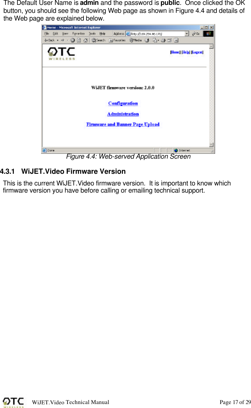 WiJET.Video Technical Manual Page 17 of 29 The Default User Name is admin and the password is public.  Once clicked the OK button, you should see the following Web page as shown in Figure 4.4 and details of the Web page are explained below.  Figure 4.4: Web-served Application Screen 4.3.1 WiJET.Video Firmware Version This is the current WiJET.Video firmware version.  It is important to know which firmware version you have before calling or emailing technical support. 
