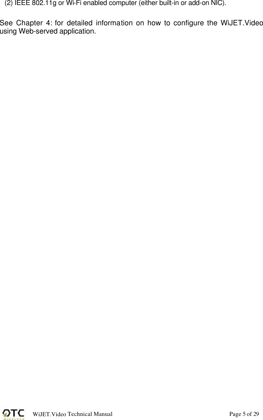 WiJET.Video Technical Manual Page 5 of 29  (2) IEEE 802.11g or Wi-Fi enabled computer (either built-in or add-on NIC).  See Chapter 4: for detailed information on how to configure the WiJET.Video using Web-served application.  