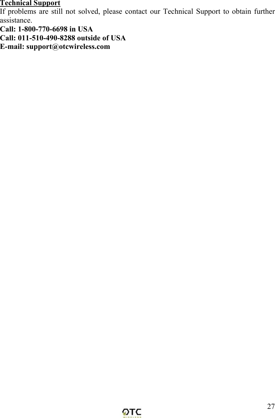  27 Technical Support If problems are still not solved, please contact our Technical Support to obtain further assistance. Call: 1-800-770-6698 in USA Call: 011-510-490-8288 outside of USA E-mail: support@otcwireless.com  