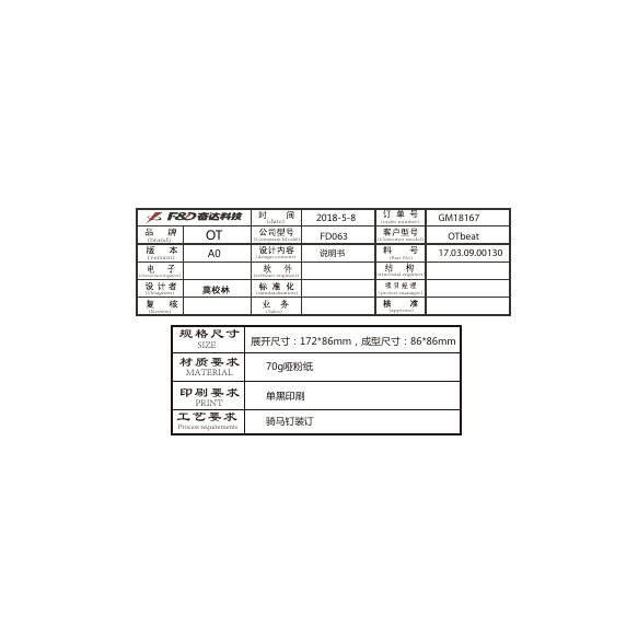 规格尺寸材质要求印刷要求2018-5-8说明书A0SIZEMATERIALPRINT70g哑粉纸OT(brand)(software engineer)(electronics engineer)(date)(version)(Designers)(Review)(Customer model)(structural engineer)(project manager)(approve)(standardization)(Sales)(order number)(Part No)(Company Model)(design content)单黑印刷工艺要求Process requirements展开尺寸：172*86mm，成型尺寸：86*86mm骑马钉装订GM18167FD063 OTbeat17.03.09.00130