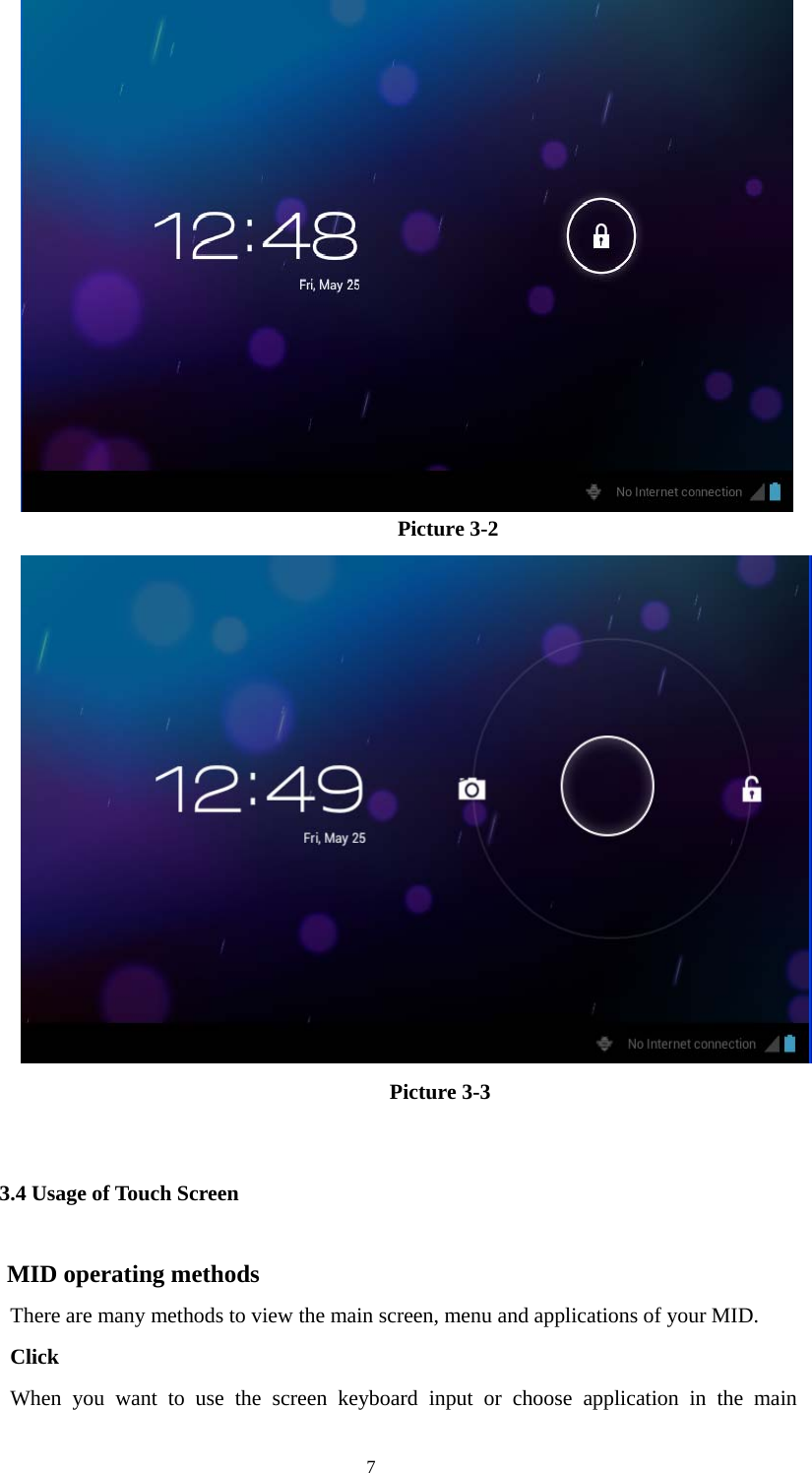  7 Picture 3-2                    Picture 3-3 3.4 Usage of Touch Screen MID operating methods   There are many methods to view the main screen, menu and applications of your MID.   Click   When you want to use the screen keyboard input or choose application in the main 