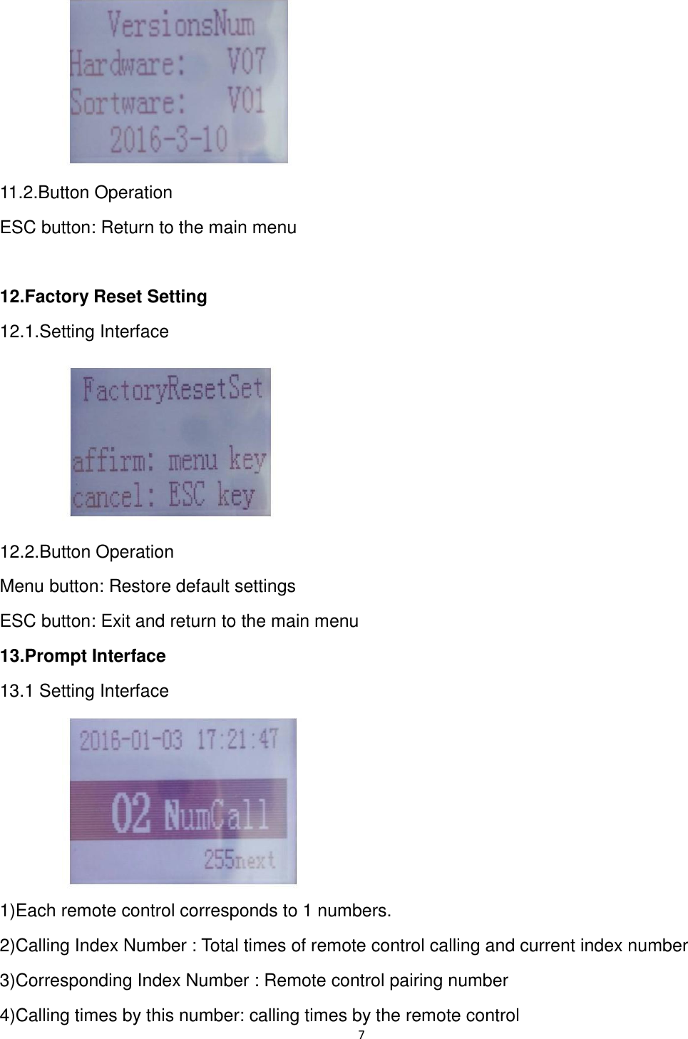 7       11.2.Button Operation ESC button: Return to the main menu  12.Factory Reset Setting 12.1.Setting Interface    12.2.Button Operation Menu button: Restore default settings ESC button: Exit and return to the main menu 13.Prompt Interface 13.1 Setting Interface        1)Each remote control corresponds to 1 numbers. 2)Calling Index Number : Total times of remote control calling and current index number 3)Corresponding Index Number : Remote control pairing number   4)Calling times by this number: calling times by the remote control 
