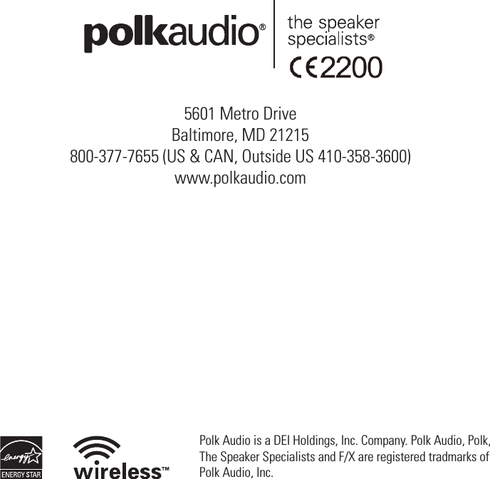 5601 Metro DriveBaltimore, MD 21215800-377-7655 (US &amp; CAN, Outside US 410-358-3600)www.polkaudio.comPolk Audio is a DEI Holdings, Inc. Company. Polk Audio, Polk,The Speaker Specialists and F/X are registered tradmarks ofPolk Audio, Inc.