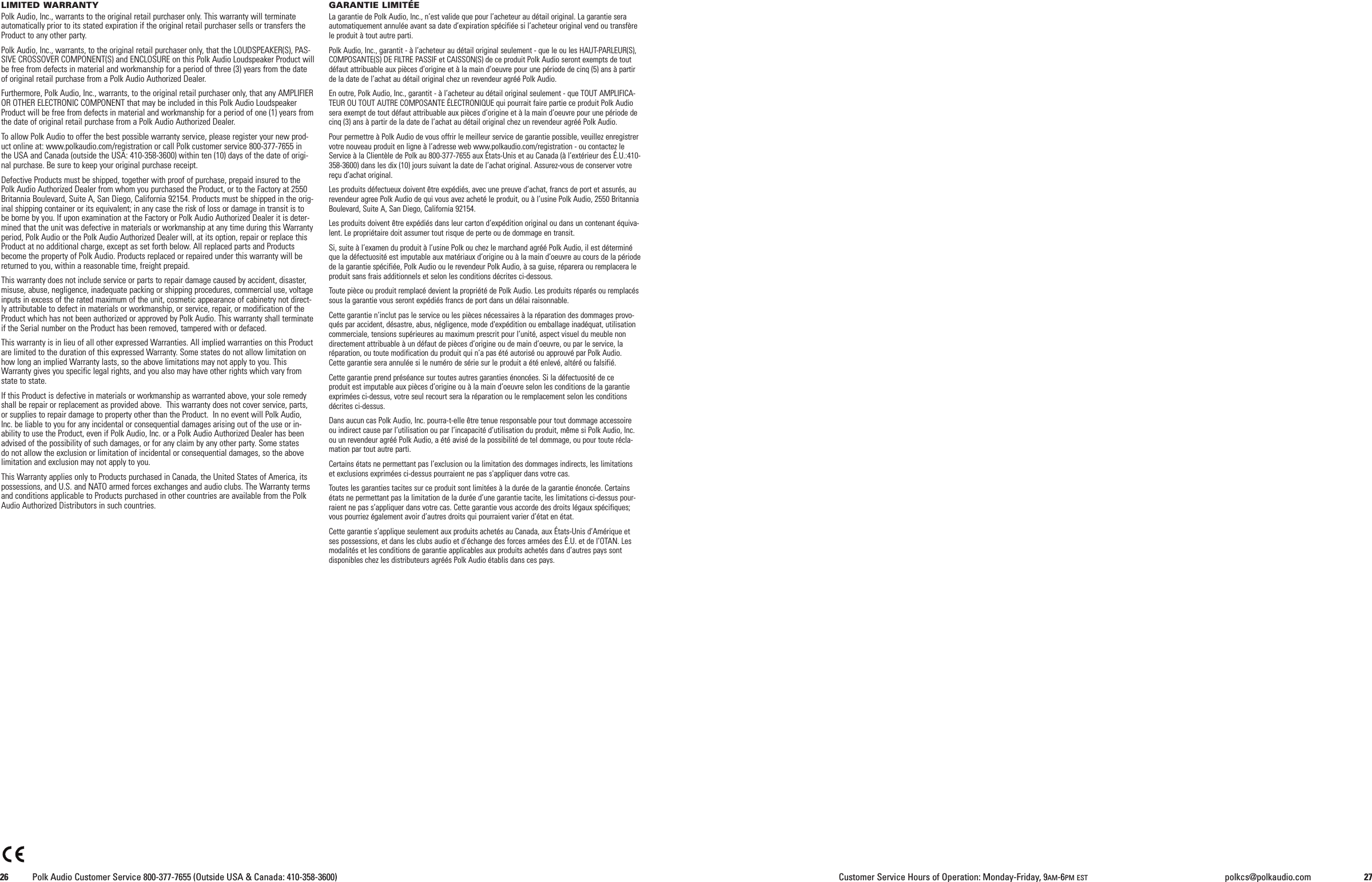 LIMITED WARRANTYPolk Audio, Inc., warrants to the original retail purchaser only. This warranty will terminateautomatically prior to its stated expiration if the original retail purchaser sells or transfers theProduct to any other party.Polk Audio, Inc., warrants, to the original retail purchaser only, that the LOUDSPEAKER(S), PAS-SIVE CROSSOVER COMPONENT(S) and ENCLOSURE on this Polk Audio Loudspeaker Product willbe free from defects in material and workmanship for a period of three (3) years from the dateof original retail purchase from a Polk Audio Authorized Dealer.Furthermore, Polk Audio, Inc., warrants, to the original retail purchaser only, that any AMPLIFIEROR OTHER ELECTRONIC COMPONENT that may be included in this Polk Audio LoudspeakerProduct will be free from defects in material and workmanship for a period of one (1) years fromthe date of original retail purchase from a Polk Audio Authorized Dealer.To allow Polk Audio to offer the best possible warranty service, please register your new prod-uct online at: www.polkaudio.com/registration or call Polk customer service 800-377-7655 inthe USA and Canada (outside the USA: 410-358-3600) within ten (10) days of the date of origi-nal purchase. Be sure to keep your original purchase receipt.Defective Products must be shipped, together with proof of purchase, prepaid insured to thePolk Audio Authorized Dealer from whom you purchased the Product, or to the Factory at 2550Britannia Boulevard, Suite A, San Diego, California 92154. Products must be shipped in the orig-inal shipping container or its equivalent; in any case the risk of loss or damage in transit is tobe borne by you. If upon examination at the Factory or Polk Audio Authorized Dealer it is deter-mined that the unit was defective in materials or workmanship at any time during this Warrantyperiod, Polk Audio or the Polk Audio Authorized Dealer will, at its option, repair or replace thisProduct at no additional charge, except as set forth below. All replaced parts and Productsbecome the property of Polk Audio. Products replaced or repaired under this warranty will bereturned to you, within a reasonable time, freight prepaid.This warranty does not include service or parts to repair damage caused by accident, disaster,misuse, abuse, negligence, inadequate packing or shipping procedures, commercial use, voltageinputs in excess of the rated maximum of the unit, cosmetic appearance of cabinetry not direct-ly attributable to defect in materials or workmanship, or service, repair, or modification of theProduct which has not been authorized or approved by Polk Audio. This warranty shall terminateif the Serial number on the Product has been removed, tampered with or defaced.This warranty is in lieu of all other expressed Warranties. All implied warranties on this Productare limited to the duration of this expressed Warranty. Some states do not allow limitation onhow long an implied Warranty lasts, so the above limitations may not apply to you. ThisWarranty gives you specific legal rights, and you also may have other rights which vary fromstate to state.If this Product is defective in materials or workmanship as warranted above, your sole remedyshall be repair or replacement as provided above. This warranty does not cover service, parts,or supplies to repair damage to property other than the Product. In no event will Polk Audio,Inc. be liable to you for any incidental or consequential damages arising out of the use or in-ability to use the Product, even if Polk Audio, Inc. or a Polk Audio Authorized Dealer has beenadvised of the possibility of such damages, or for any claim by any other party. Some statesdo not allow the exclusion or limitation of incidental or consequential damages, so the abovelimitation and exclusion may not apply to you.This Warranty applies only to Products purchased in Canada, the United States of America, itspossessions, and U.S. and NATO armed forces exchanges and audio clubs. The Warranty termsand conditions applicable to Products purchased in other countries are available from the PolkAudio Authorized Distributors in such countries.GARANTIE LIMIT&Eacute;ELa garantie de Polk Audio, Inc., n&rsquo;est valide que pour l&rsquo;acheteur au d&eacute;tail original. La garantie seraautomatiquement annul&eacute;e avant sa date d&rsquo;expiration sp&eacute;cifi&eacute;e si l&rsquo;acheteur original vend ou transf&egrave;rele produit &agrave; tout autre parti.Polk Audio, Inc., garantit - &agrave; l&rsquo;acheteur au d&eacute;tail original seulement - que le ou les HAUT-PARLEUR(S),COMPOSANTE(S) DE FILTRE PASSIF et CAISSON(S) de ce produit Polk Audio seront exempts de toutd&eacute;faut attribuable aux pi&egrave;ces d&rsquo;origine et &agrave; la main d&rsquo;oeuvre pour une p&eacute;riode de cinq (5) ans &agrave; partirde la date de l&rsquo;achat au d&eacute;tail original chez un revendeur agr&eacute;&eacute; Polk Audio.En outre, Polk Audio, Inc., garantit - &agrave; l&rsquo;acheteur au d&eacute;tail original seulement - que TOUT AMPLIFICA-TEUR OU TOUT AUTRE COMPOSANTE &Eacute;LECTRONIQUE qui pourrait faire partie ce produit Polk Audiosera exempt de tout d&eacute;faut attribuable aux pi&egrave;ces d&rsquo;origine et &agrave; la main d&rsquo;oeuvre pour une p&eacute;riode decinq (3) ans &agrave; partir de la date de l&rsquo;achat au d&eacute;tail original chez un revendeur agr&eacute;&eacute; Polk Audio.Pour permettre &agrave; Polk Audio de vous offrir le meilleur service de garantie possible, veuillez enregistrervotre nouveau produit en ligne &agrave; l&rsquo;adresse web www.polkaudio.com/registration - ou contactez leService &agrave; la Client&egrave;le de Polk au 800-377-7655 aux &Eacute;tats-Unis et au Canada (&agrave; l&rsquo;ext&eacute;rieur des &Eacute;.U.:410-358-3600) dans les dix (10) jours suivant la date de l&rsquo;achat original. Assurez-vous de conserver votrere&ccedil;u d&rsquo;achat original.Les produits d&eacute;fectueux doivent &ecirc;tre exp&eacute;di&eacute;s, avec une preuve d&rsquo;achat, francs de port et assur&eacute;s, aurevendeur agree Polk Audio de qui vous avez achet&eacute; le produit, ou &agrave; l&rsquo;usine Polk Audio, 2550 BritanniaBoulevard, Suite A, San Diego, California 92154.Les produits doivent &ecirc;tre exp&eacute;di&eacute;s dans leur carton d&rsquo;exp&eacute;dition original ou dans un contenant &eacute;quiva-lent. Le propri&eacute;taire doit assumer tout risque de perte ou de dommage en transit.Si, suite &agrave; l&rsquo;examen du produit &agrave; l&rsquo;usine Polk ou chez le marchand agr&eacute;&eacute; Polk Audio, il est d&eacute;termin&eacute;que la d&eacute;fectuosit&eacute; est imputable aux mat&eacute;riaux d&rsquo;origine ou &agrave; la main d&rsquo;oeuvre au cours de la p&eacute;riodede la garantie sp&eacute;cifi&eacute;e, Polk Audio ou le revendeur Polk Audio, &agrave; sa guise, r&eacute;parera ou remplacera leproduit sans frais additionnels et selon les conditions d&eacute;crites ci-dessous.Toute pi&egrave;ce ou produit remplac&eacute; devient la propri&eacute;t&eacute; de Polk Audio. Les produits r&eacute;par&eacute;s ou remplac&eacute;ssous la garantie vous seront exp&eacute;di&eacute;s francs de port dans un d&eacute;lai raisonnable.Cette garantie n&rsquo;inclut pas le service ou les pi&egrave;ces n&eacute;cessaires &agrave; la r&eacute;paration des dommages provo-qu&eacute;s par accident, d&eacute;sastre, abus, n&eacute;gligence, mode d'exp&eacute;dition ou emballage inad&eacute;quat, utilisationcommerciale, tensions sup&eacute;rieures au maximum prescrit pour l&rsquo;unit&eacute;, aspect visuel du meuble nondirectement attribuable &agrave; un d&eacute;faut de pi&egrave;ces d&rsquo;origine ou de main d&rsquo;oeuvre, ou par le service, lar&eacute;paration, ou toute modification du produit qui n&rsquo;a pas &eacute;t&eacute; autoris&eacute; ou approuv&eacute; par Polk Audio.Cette garantie sera annul&eacute;e si le num&eacute;ro de s&eacute;rie sur le produit a &eacute;t&eacute; enlev&eacute;, alt&eacute;r&eacute; ou falsifi&eacute;.Cette garantie prend pr&eacute;s&eacute;ance sur toutes autres garanties &eacute;nonc&eacute;es. Si la d&eacute;fectuosit&eacute; de ceproduit est imputable aux pi&egrave;ces d&rsquo;origine ou &agrave; la main d&rsquo;oeuvre selon les conditions de la garantieexprim&eacute;es ci-dessus, votre seul recourt sera la r&eacute;paration ou le remplacement selon les conditionsd&eacute;crites ci-dessus.Dans aucun cas Polk Audio, Inc. pourra-t-elle &ecirc;tre tenue responsable pour tout dommage accessoireou indirect cause par l&rsquo;utilisation ou par l&rsquo;incapacit&eacute; d&rsquo;utilisation du produit, m&ecirc;me si Polk Audio, Inc.ou un revendeur agr&eacute;&eacute; Polk Audio, a &eacute;t&eacute; avis&eacute; de la possibilit&eacute; de tel dommage, ou pour toute r&eacute;cla-mation par tout autre parti.Certains &eacute;tats ne permettant pas l&rsquo;exclusion ou la limitation des dommages indirects, les limitationset exclusions exprim&eacute;es ci-dessus pourraient ne pas s'appliquer dans votre cas.Toutes les garanties tacites sur ce produit sont limit&eacute;es &agrave; la dur&eacute;e de la garantie &eacute;nonc&eacute;e. Certains&eacute;tats ne permettant pas la limitation de la dur&eacute;e d&rsquo;une garantie tacite, les limitations ci-dessus pour-raient ne pas s&rsquo;appliquer dans votre cas. Cette garantie vous accorde des droits l&eacute;gaux sp&eacute;cifiques;vous pourriez &eacute;galement avoir d&rsquo;autres droits qui pourraient varier d&rsquo;&eacute;tat en &eacute;tat.Cette garantie s&rsquo;applique seulement aux produits achet&eacute;s au Canada, aux &Eacute;tats-Unis d&rsquo;Am&eacute;rique etses possessions, et dans les clubs audio et d&rsquo;&eacute;change des forces arm&eacute;es des &Eacute;.U. et de l&rsquo;OTAN. Lesmodalit&eacute;s et les conditions de garantie applicables aux produits achet&eacute;s dans d&rsquo;autres pays sontdisponibles chez les distributeurs agr&eacute;&eacute;s Polk Audio &eacute;tablis dans ces pays.26 Polk Audio Customer Service 800-377-7655 (Outside USA &amp; Canada: 410-358-3600) Customer Service Hours of Operation: Monday-Friday, 9AM-6PM EST polkcs@polkaudio.com 27