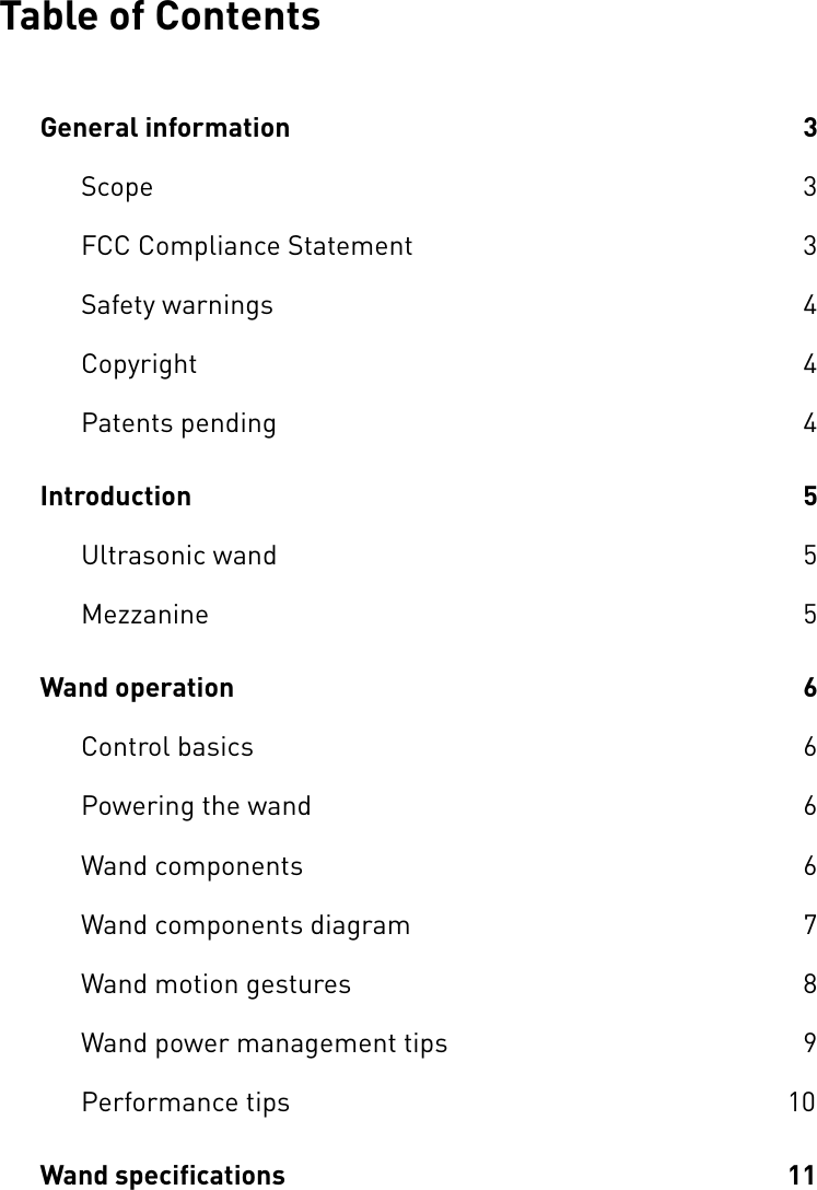 Table of ContentsGeneral information  3Scope  3FCC Compliance Statement  3Safety warnings  4Copyright  4Patents pending  4Introduction  5Ultrasonic wand  5Mezzanine  5Wand operation  6Control basics  6Powering the wand  6Wand components  6Wand components diagram  7Wand motion gestures  8Wand power management tips  9Performance tips  10Wand specifications  11