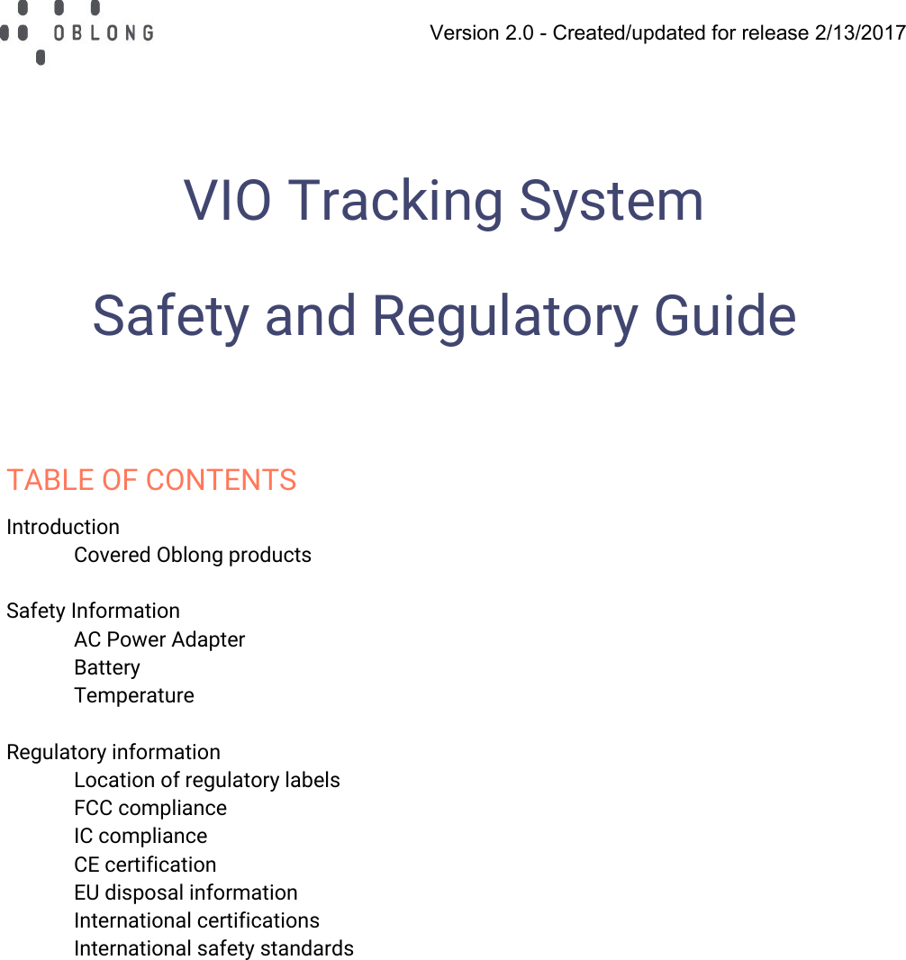   Version 2.0 - Created/updated for release 2/13/2017  VIO Tracking System Safety and Regulatory Guide   TABLE OF CONTENTS Introduction Covered Oblong products  Safety Information AC Power Adapter Battery Temperature  Regulatory information Location of regulatory labels FCC compliance IC compliance CE certification EU disposal information International certifications International safety standards   