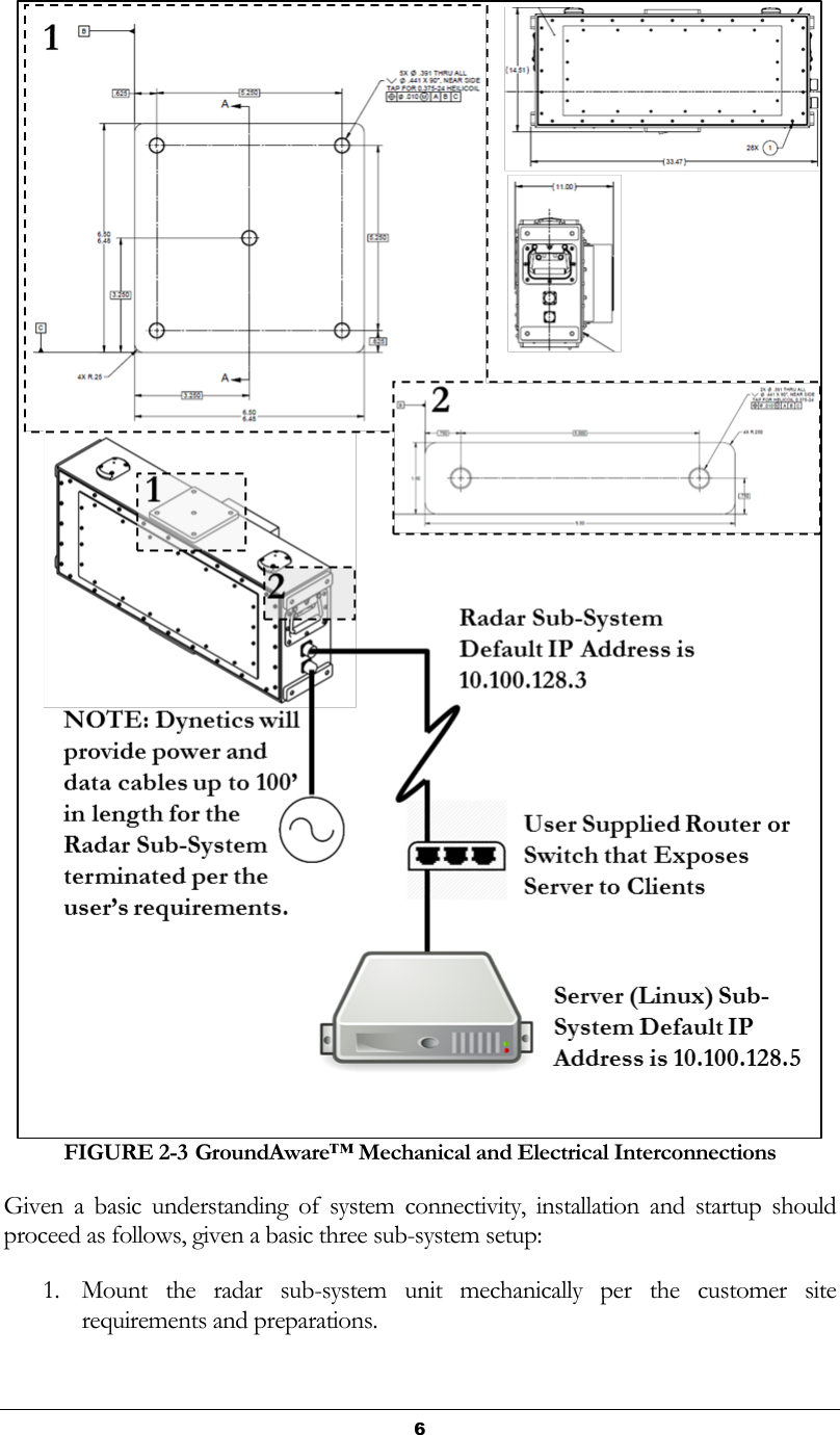   6 FIGURE 2-3 GroundAware™ Mechanical and Electrical Interconnections Given  a  basic  understanding  of  system  connectivity,  installation  and  startup  should proceed as follows, given a basic three sub-system setup: 1. Mount  the  radar  sub-system  unit  mechanically  per  the  customer  site requirements and preparations. 