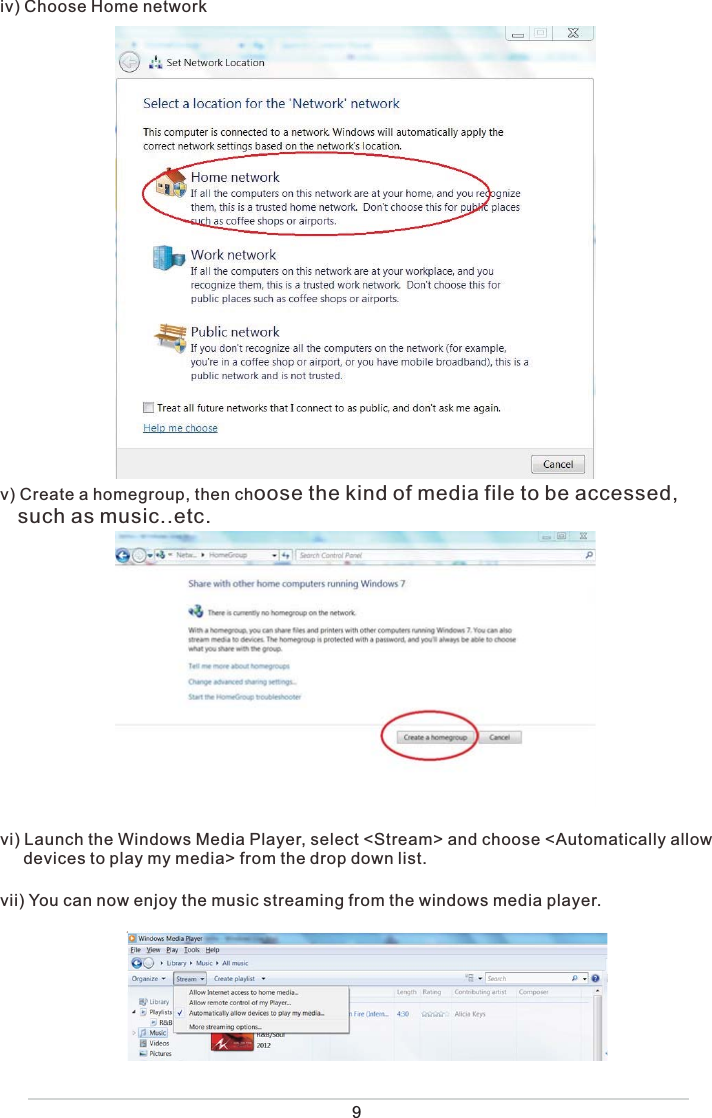 iv) Choose Home networkv) Create a homegroup, then choose the kind of media file to be accessed,    such as music..etc. vi) Launch the Windows Media Player, select &lt;Stream&gt; and choose &lt;Automatically allow      devices to play my media&gt; from the drop down list. vii) You can now enjoy the music streaming from the windows media player. 