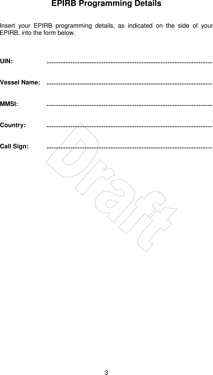    3EPIRB Programming Details   Insert  your  EPIRB  programming  details,  as  indicated  on  the  side  of  your EPIRB, into the form below.    UIN:  ................................................................................................   Vessel Name:  ................................................................................................   MMSI:  ................................................................................................   Country:  ................................................................................................   Call Sign:  ................................................................................................ 