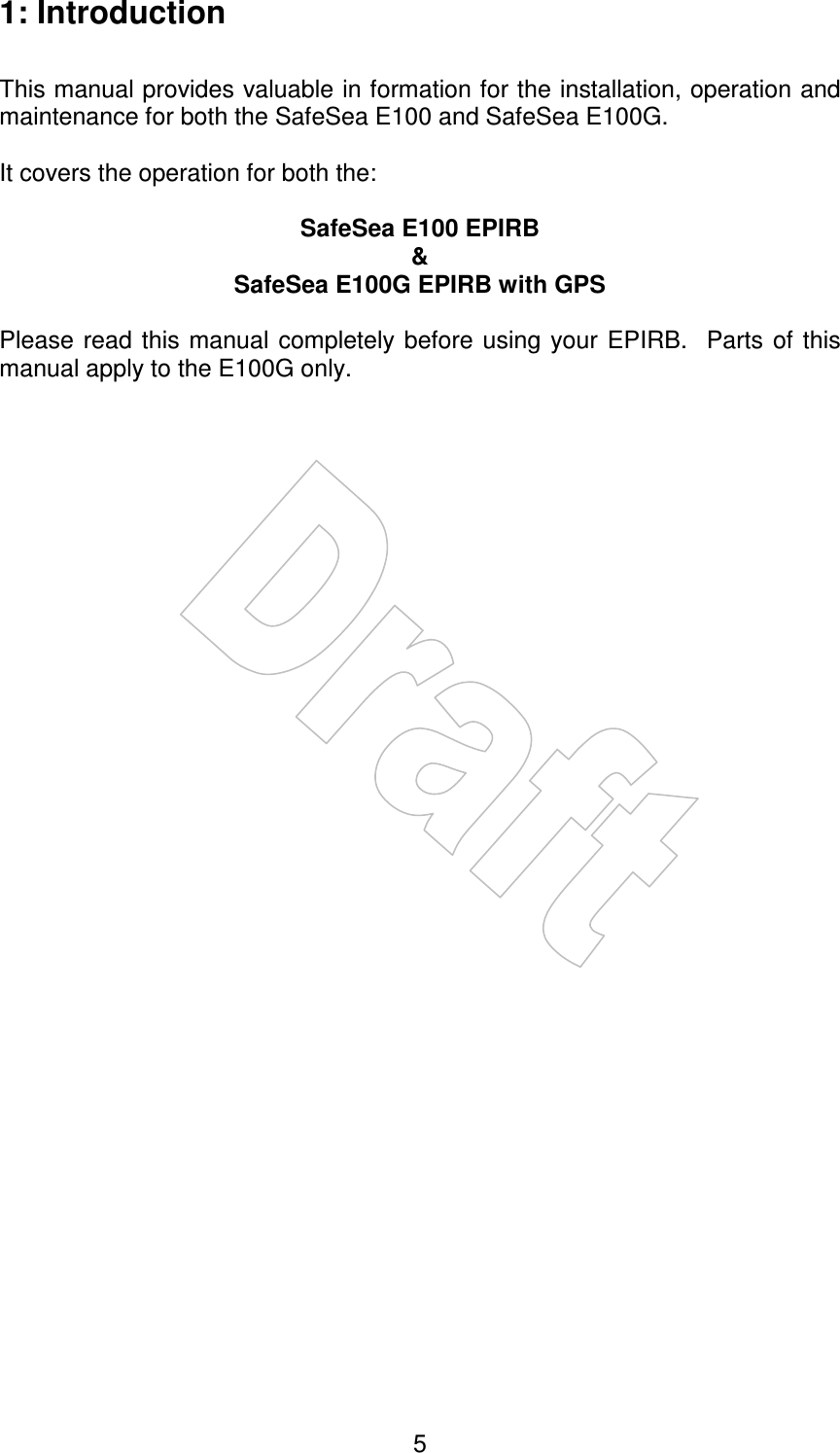    51: Introduction  This manual provides valuable in formation for the installation, operation and maintenance for both the SafeSea E100 and SafeSea E100G.  It covers the operation for both the:  SafeSea E100 EPIRB &amp; SafeSea E100G EPIRB with GPS  Please  read this manual  completely before  using your  EPIRB.   Parts  of this manual apply to the E100G only.    