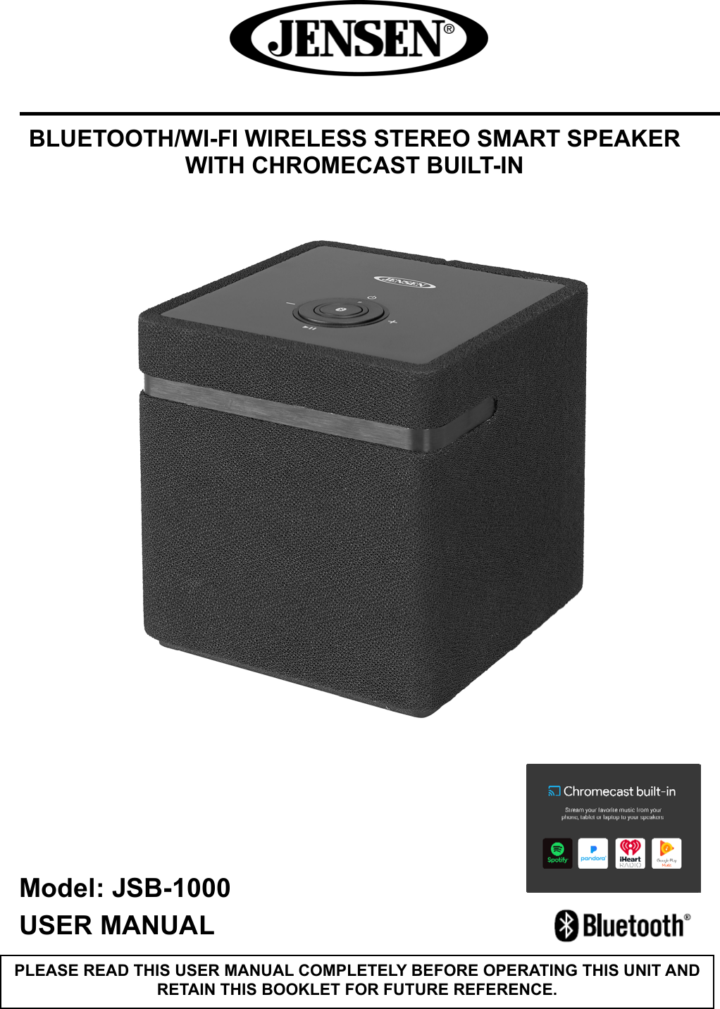       BLUETOOTH/WI-FI WIRELESS STEREO SMART SPEAKER WITH CHROMECAST BUILT-IN         Model: JSB-1000    USER MANUAL                           PLEASE READ THIS USER MANUAL COMPLETELY BEFORE OPERATING THIS UNIT AND RETAIN THIS BOOKLET FOR FUTURE REFERENCE. 