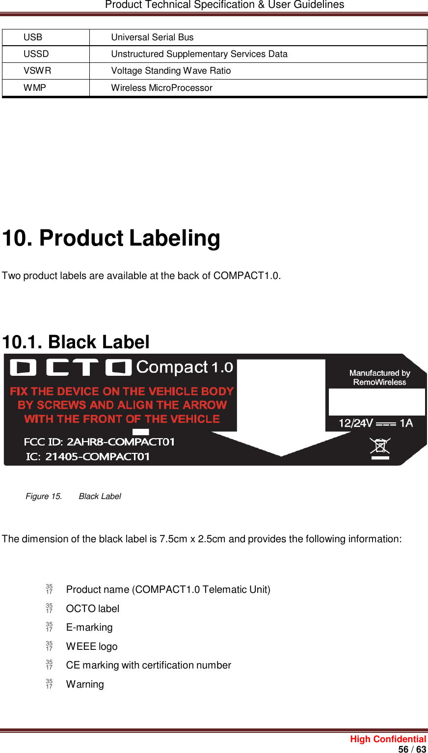         Product Technical Specification &amp; User Guidelines     High Confidential       56 / 63               10. Product Labeling Two product labels are available at the back of COMPACT1.0.  10.1. Black Label              Figure 15.        Black Label   The dimension of the black label is 7.5cm x 2.5cm and provides the following information:     Product name (COMPACT1.0 Telematic Unit)  OCTO label  E-marking  WEEE logo  CE marking with certification number  Warning    USB Universal Serial Bus USSD Unstructured Supplementary Services Data VSWR Voltage Standing Wave Ratio WMP Wireless MicroProcessor 