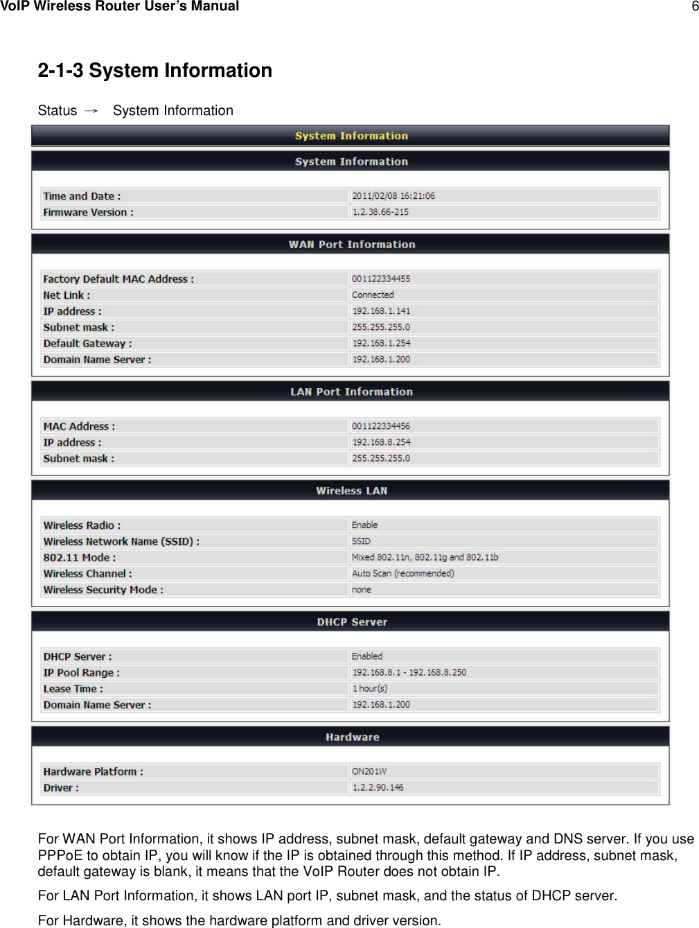 VoIP Wireless Router User’s Manual 62-1-3 System InformationStatus →System InformationFor WAN Port Information, it shows IP address, subnet mask, default gateway and DNS server. If you usePPPoE to obtain IP, you will know if the IP is obtained through this method. If IP address, subnet mask,default gateway is blank, it means that the VoIP Router does not obtain IP.For LAN Port Information, it shows LAN port IP, subnet mask, and the status of DHCP server.For Hardware, it shows the hardware platform and driver version.