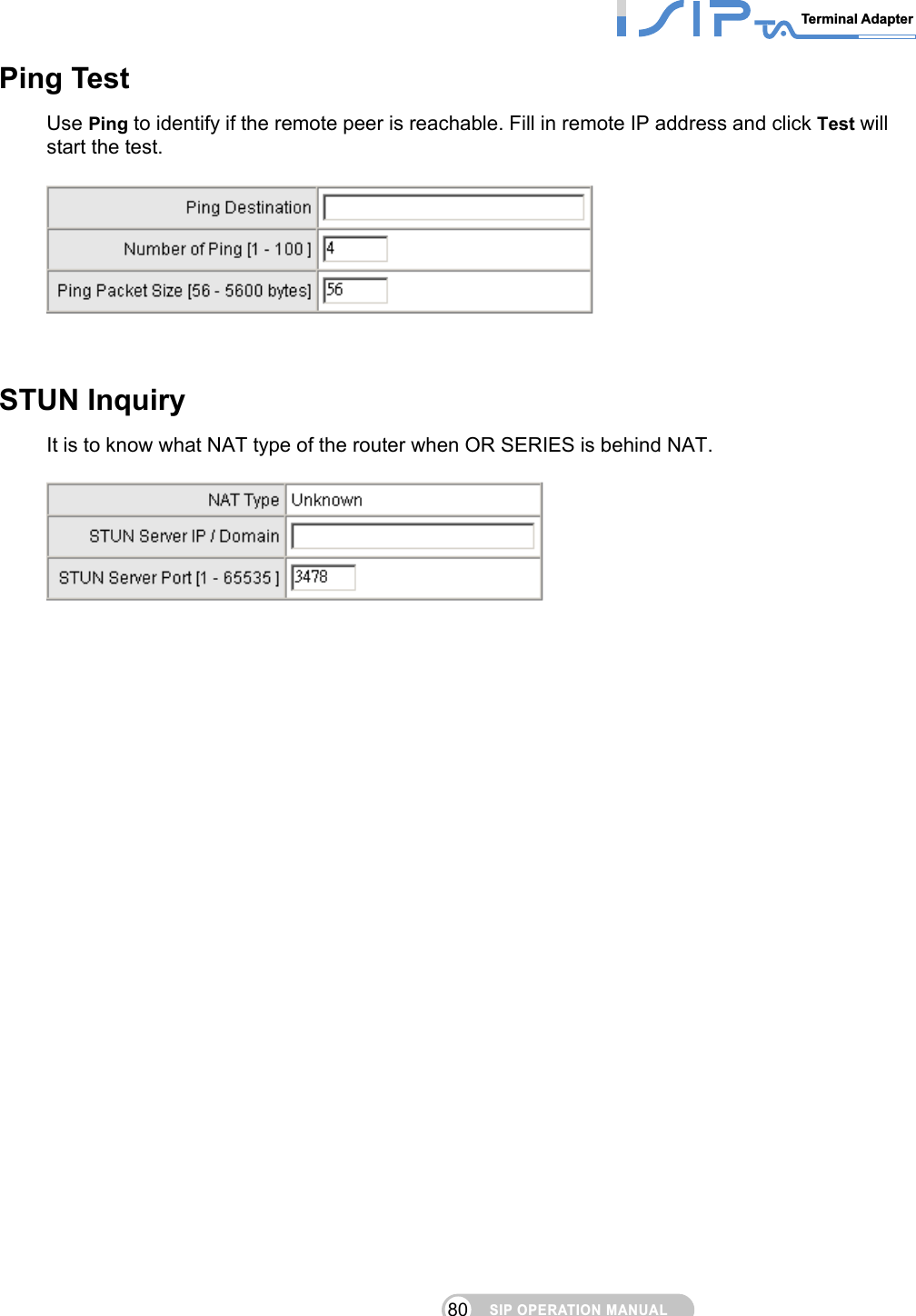 SIP OPERATION MANUALTerminal Adapter 80 Ping Test Use Ping to identify if the remote peer is reachable. Fill in remote IP address and click Test will start the test.      STUN Inquiry It is to know what NAT type of the router when OR SERIES is behind NAT.    