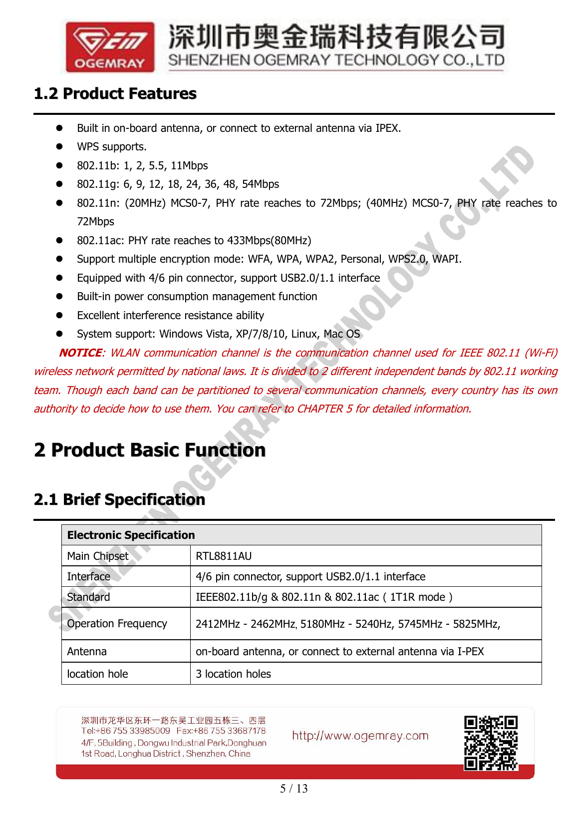 5 / 131.21.2 ProductProduct FeaturesFeaturesBuilt in on-board antenna, or connect to external antenna via IPEX.WPS supports.802.11b: 1, 2, 5.5, 11Mbps802.11g: 6, 9, 12, 18, 24, 36, 48, 54Mbps802.11n: (20MHz) MCS0-7, PHY rate reaches to 72Mbps; (40MHz) MCS0-7, PHY rate reaches to72Mbps802.11ac: PHY rate reaches to 433Mbps(80MHz)Support multiple encryption mode: WFA, WPA, WPA2, Personal, WPS2.0, WAPI.Equipped with 4/6 pin connector, support USB2.0/1.1 interfaceBuilt-in power consumption management functionExcellent interference resistance abilitySystem support: Windows Vista, XP/7/8/10, Linux, Mac OSNOTICE: WLAN communication channel is the communication channel used for IEEE 802.11 (Wi-Fi)wireless network permitted by national laws. It is divided to 2 different independent bands by 802.11 workingteam. Though each band can be partitioned to several communication channels, every country has its ownauthority to decide how to use them. You can refer to CHAPTER 5 for detailed information.22ProductProduct BasicBasic FunctionFunction2.12.1 BriefBrief SpecificationSpecificationElectronic SpecificationMain ChipsetRTL8811AUInterface4/6 pin connector, support USB2.0/1.1 interfaceStandardIEEE802.11b/g &amp; 802.11n &amp; 802.11ac（1T1R mode）Operation Frequency2412MHz - 2462MHz, 5180MHz - 5240Hz, 5745MHz - 5825MHz,Antennaon-board antenna, or connect to external antenna via I-PEXlocation hole3 location holes