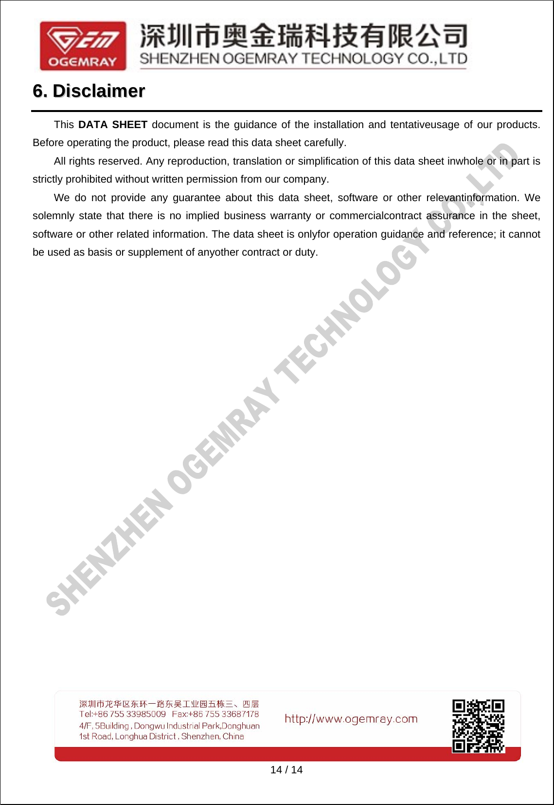   14 / 14 66..  DDiissccllaaiimmeerr  This DATA SHEET document is the guidance of the installation and tentativeusage of our products. Before operating the product, please read this data sheet carefully. All rights reserved. Any reproduction, translation or simplification of this data sheet inwhole or in part is strictly prohibited without written permission from our company. We do not provide any guarantee about this data sheet, software or other relevantinformation. We solemnly state that there is no implied business warranty or commercialcontract assurance in the sheet, software or other related information. The data sheet is onlyfor operation guidance and reference; it cannot be used as basis or supplement of anyother contract or duty. 