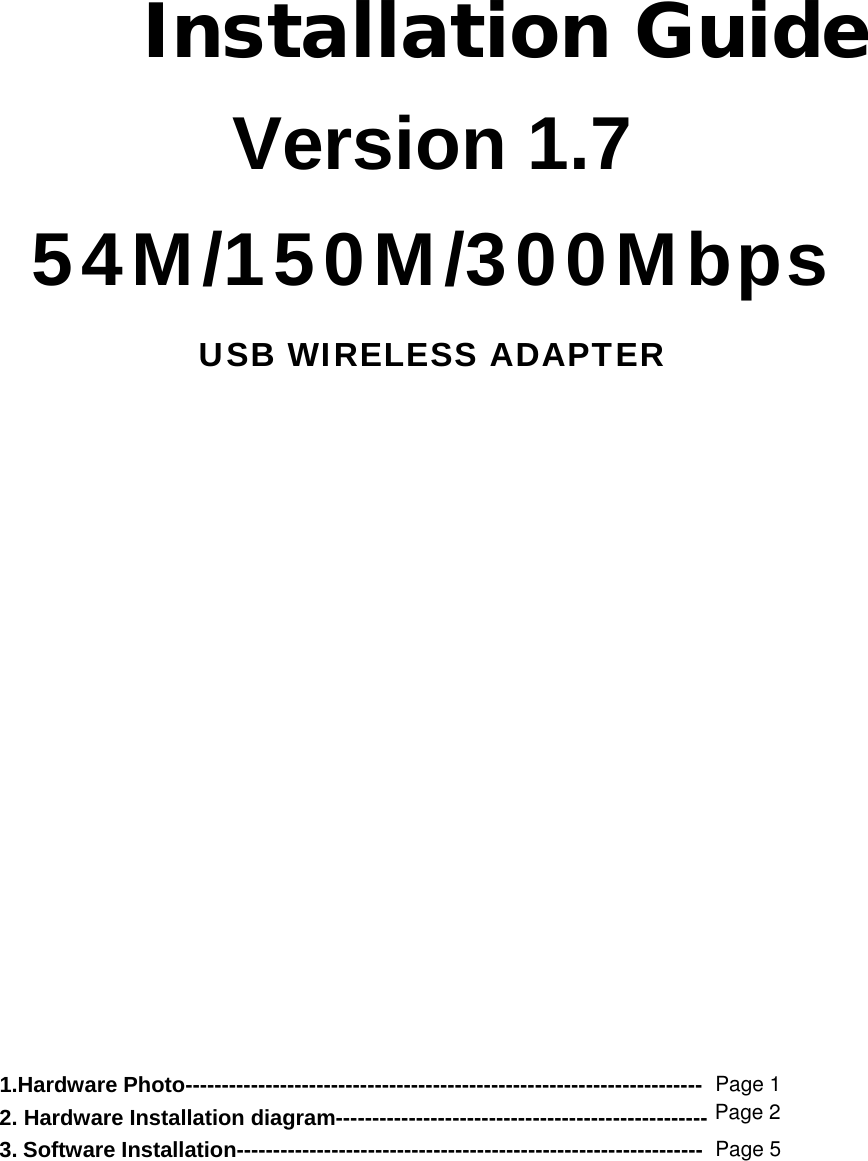 Installation Guide Version 1.7 54M/150M/300Mbps USB WIRELESS ADAPTER                      1.Hardware Photo----------------------------------------------------------------------- 2. Hardware Installation diagram--------------------------------------------------- 3. Software Installation----------------------------------------------------------------        Page 1Page 2Page 5