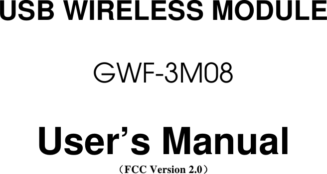                                        USB WIRELESS MODULE  GWF-3M08  User&rsquo;s Manual （FCC Version 2.0）                           
