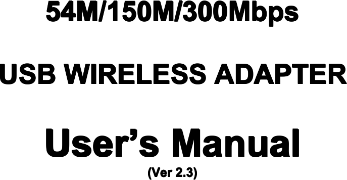 54M/150M/300 54M/150M/300 54M/150M/300 54M/150M/300M MMMbps bps bps bpsUSB USB USB USBWIRELESS WIRELESS WIRELESS WIRELESSADAPTER ADAPTER ADAPTER ADAPTERUser User User User&rsquo; &rsquo;&rsquo;&rsquo;s sssManual Manual Manual Manual (Ver (Ver (Ver (Ver2.3) 2.3) 2.3) 2.3)