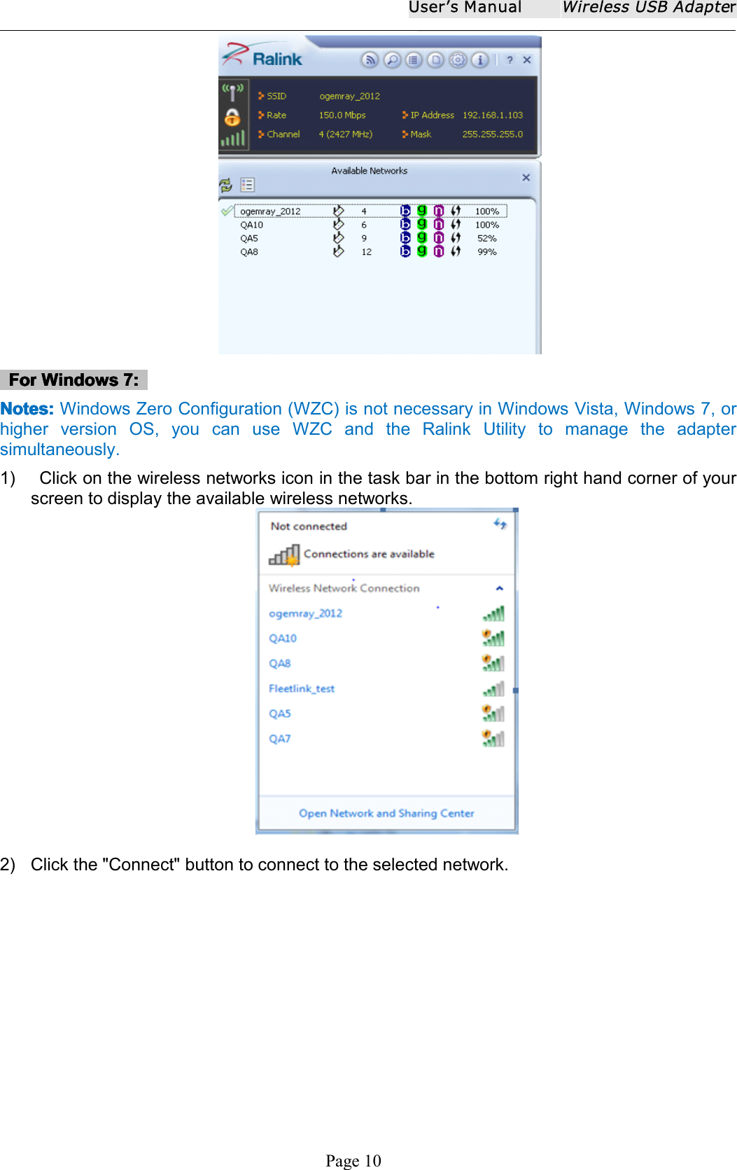 User ʼ s ManualWireless USB AdapterPage 10ForForForFor WindowsWindowsWindowsWindows 7:7:7:7:NoteNoteNoteNote ssss ::::Windows Zero Configuration (WZC) is not necessary in Windows Vista, Windows 7, orhigher version OS, you can use WZC and the Ralink Utility to manage the a daptersimultaneously .1) Click on the wireless networks icon in the task bar in the bottom right hand corner of yourscreen to display the available wireless networks.2) Click the "Connect" button to connect to the selected network.