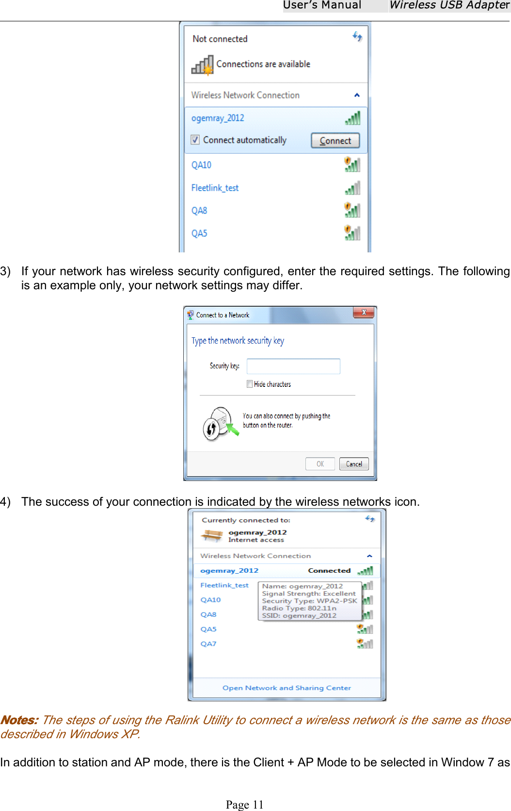 User ʼ s ManualWireless USB AdapterPage 113) If your network has wireless security configured, enter the required settings. The followingis an example only, your network settings may differ.4) The success of your connection is indicated by the wireless networks icon .Notes:Notes:Notes:Notes: The steps of using the Ralink Utility to connect a wireless network is the same as thosedescribed in Windows XP .In addition to station and AP mode, there is the Client + AP Mode to be selected in Window 7 as