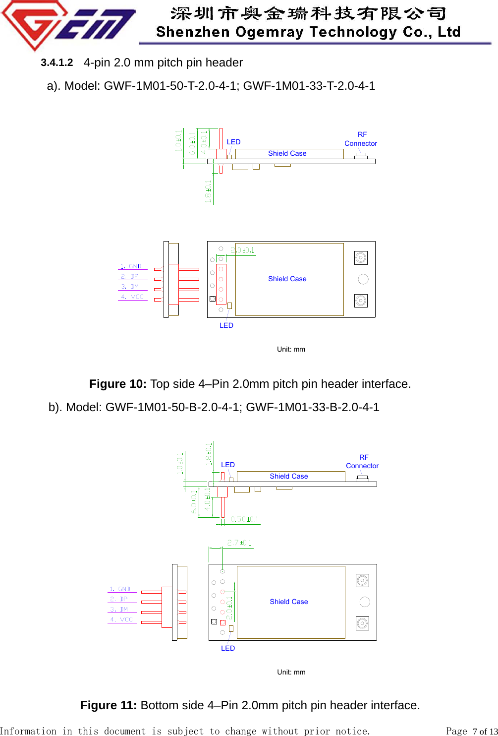 Information in this document is subject to change without prior notice.              Page 7 of 13         3.4.1.2  4-pin 2.0 mm pitch pin header         a). Model: GWF-1M01-50-T-2.0-4-1; GWF-1M01-33-T-2.0-4-1  Figure 10: Top side 4&ndash;Pin 2.0mm pitch pin header interface. b). Model: GWF-1M01-50-B-2.0-4-1; GWF-1M01-33-B-2.0-4-1  Figure 11: Bottom side 4&ndash;Pin 2.0mm pitch pin header interface. 