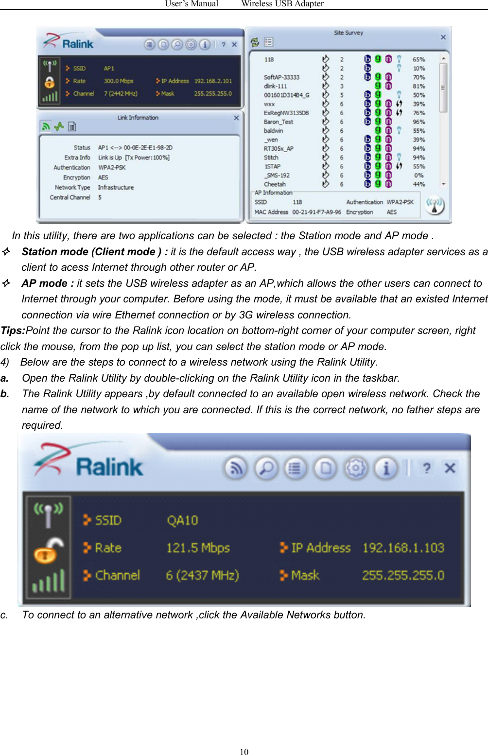 User&rsquo;s Manual Wireless USB Adapter10In this utility, there are two applications can be selected : the Station mode and AP mode .Station mode (Client mode ) : it is the default access way , the USB wireless adapter services as aclient to acess Internet through other router or AP.AP mode : it sets the USB wireless adapter as an AP,which allows the other users can connect toInternet through your computer. Before using the mode, it must be available that an existed Internetconnection via wire Ethernet connection or by 3G wireless connection.Tips:Point the cursor to the Ralink icon location on bottom-right corner of your computer screen, rightclick the mouse, from the pop up list, you can select the station mode or AP mode.4) Below are the steps to connect to a wireless network using the Ralink Utility.a. Open the Ralink Utility by double-clicking on the Ralink Utility icon in the taskbar.b. The Ralink Utility appears ,by default connected to an available open wireless network. Check thename of the network to which you are connected. If this is the correct network, no father steps arerequired.c. To connect to an alternative network ,click the Available Networks button.