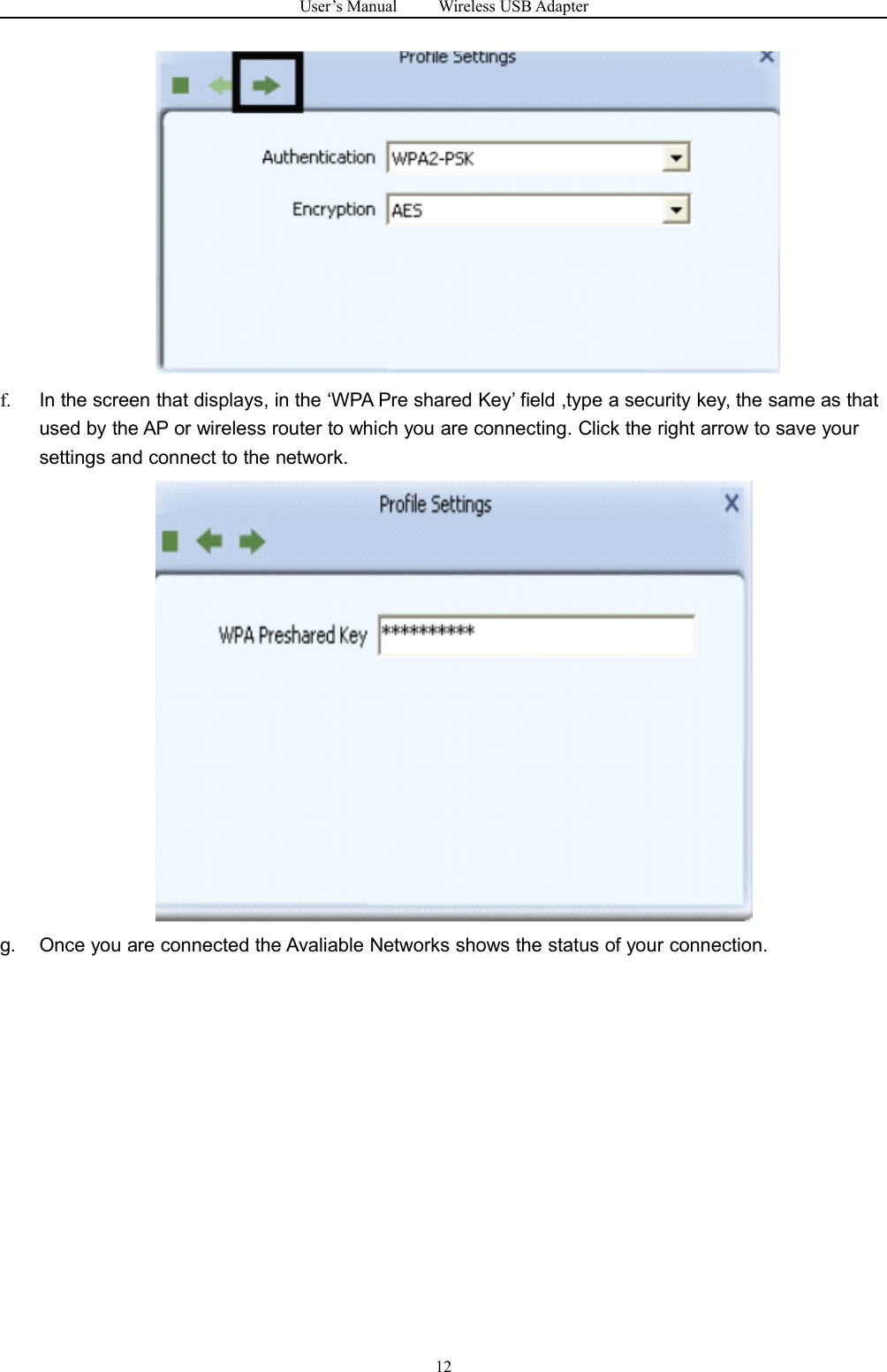 User&rsquo;s Manual Wireless USB Adapter12f. In the screen that displays, in the &lsquo;WPA Pre shared Key&rsquo; field ,type a security key, the same as thatused by the AP or wireless router to which you are connecting. Click the right arrow to save yoursettings and connect to the network.g. Once you are connected the Avaliable Networks shows the status of your connection.