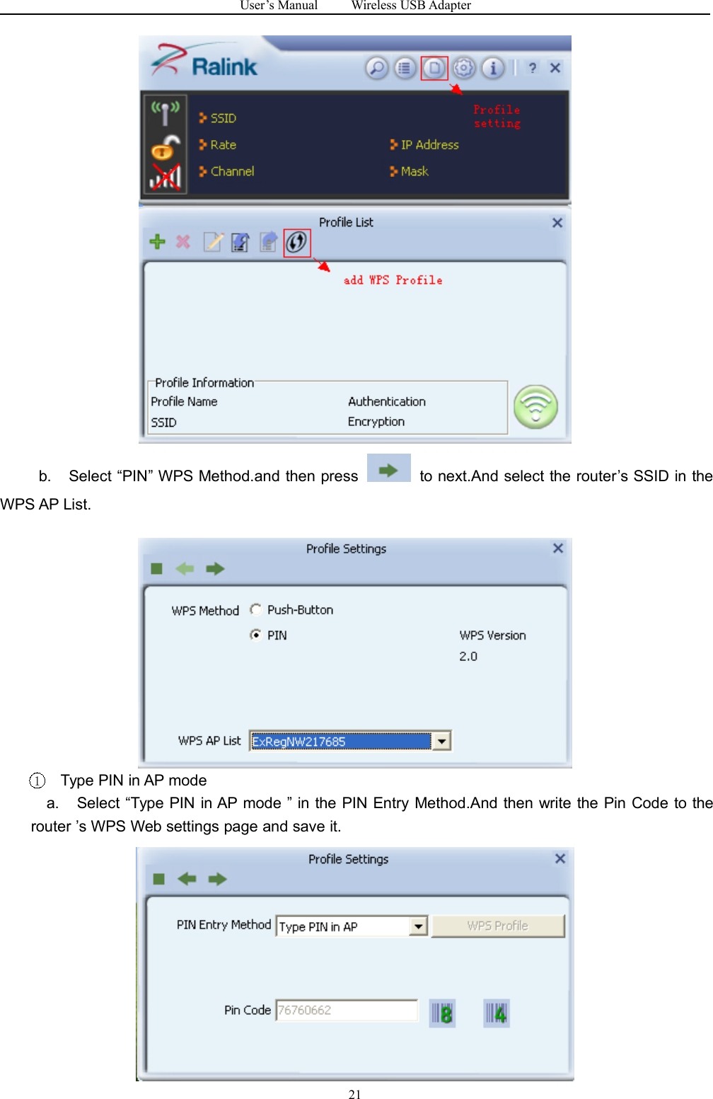 User&rsquo;s Manual Wireless USB Adapter21b. Select &ldquo;PIN&rdquo; WPS Method.and then press to next.And select the router&rsquo;s SSID in theWPS AP List.1Type PIN in AP modea. Select &ldquo;Type PIN in AP mode &rdquo; in the PIN Entry Method.And then write the Pin Code to therouter &rsquo;s WPS Web settings page and save it.