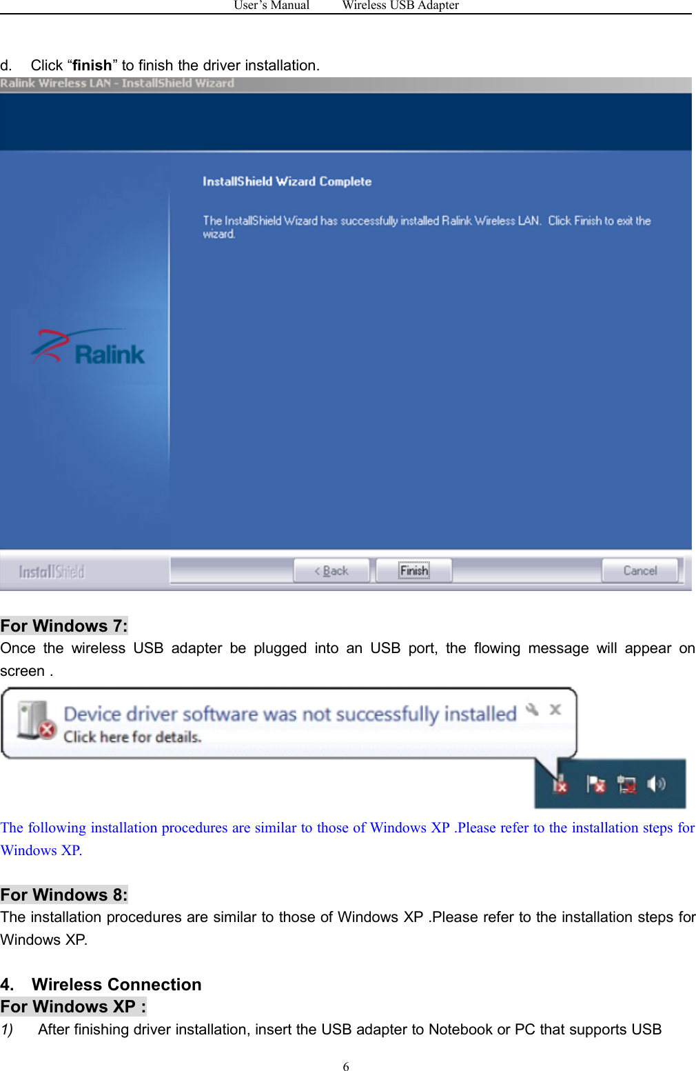 User&rsquo;s Manual Wireless USB Adapter6d. Click &ldquo;finish&rdquo; to finish the driver installation.For Windows 7:Once the wireless USB adapter be plugged into an USB port, the flowing message will appear onscreen .The following installation procedures are similar to those of Windows XP .Please refer to the installation steps forWindows XP.For Windows 8:The installation procedures are similar to those of Windows XP .Please refer to the installation steps forWindows XP.4. Wireless ConnectionFor Windows XP :1) After finishing driver installation, insert the USB adapter to Notebook or PC that supports USB